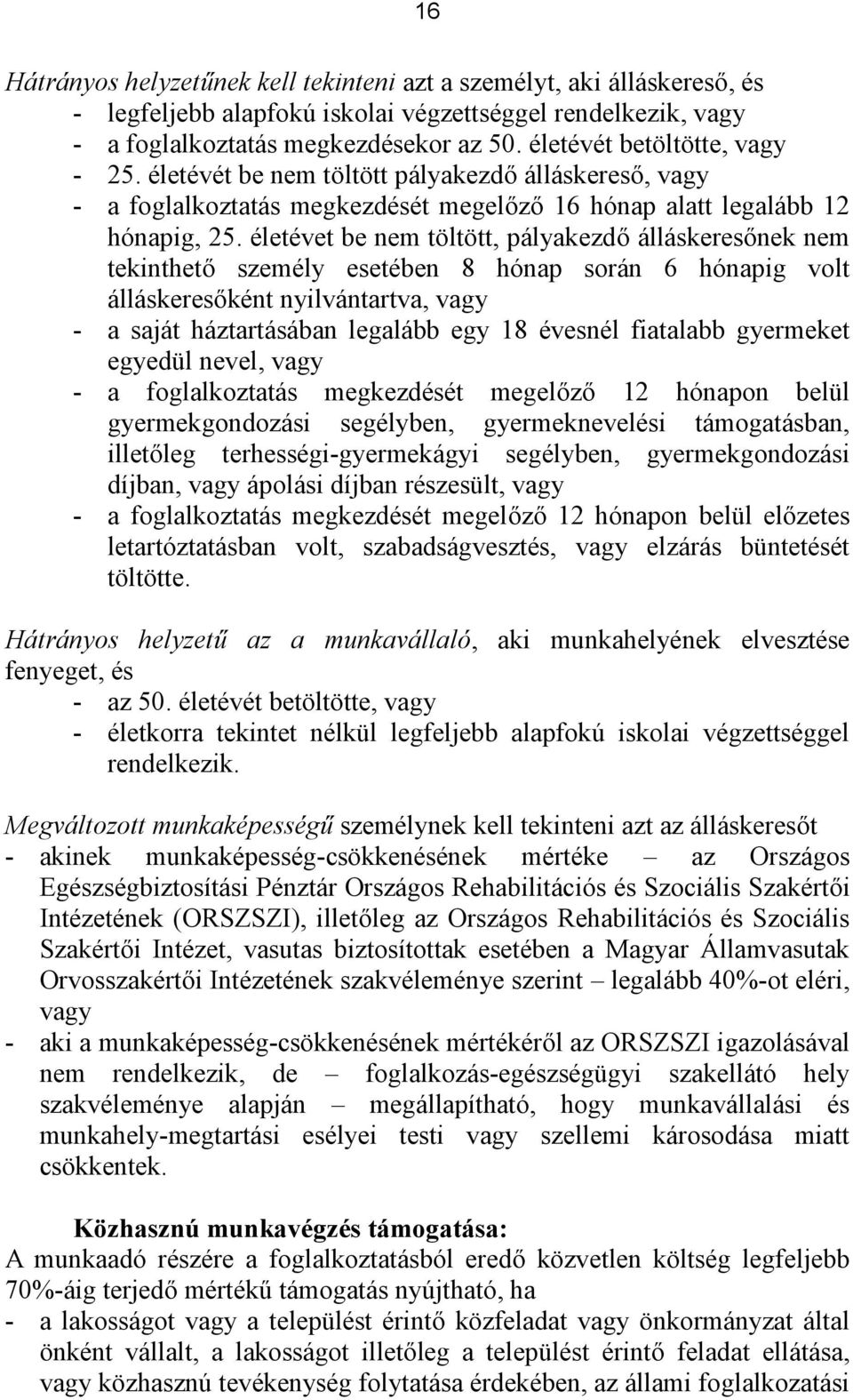 életévet be nem töltött, pályakezdő álláskeresőnek nem tekinthető személy esetében 8 hónap során 6 hónapig volt álláskeresőként nyilvántartva, vagy - a saját háztartásában legalább egy 18 évesnél