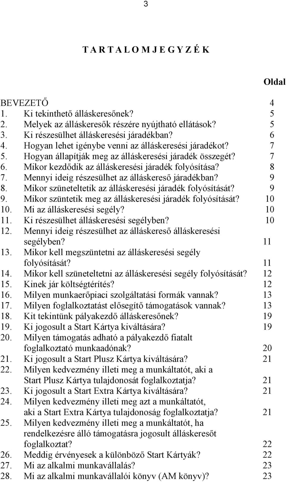 Mennyi ideig részesülhet az álláskereső járadékban? 9 8. Mikor szüneteltetik az álláskeresési járadék folyósítását? 9 9. Mikor szüntetik meg az álláskeresési járadék folyósítását? 10 10.