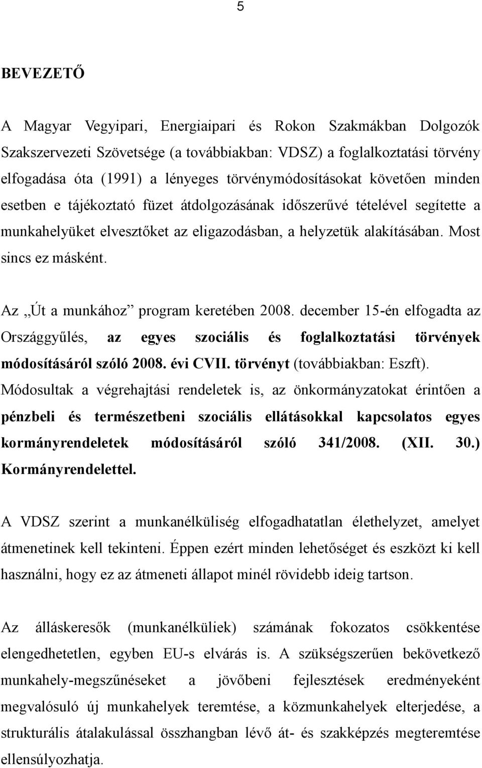 Most sincs ez másként. Az Út a munkához program keretében 2008. december 15-én elfogadta az Országgyűlés, az egyes szociális és foglalkoztatási törvények módosításáról szóló 2008. évi CVII.