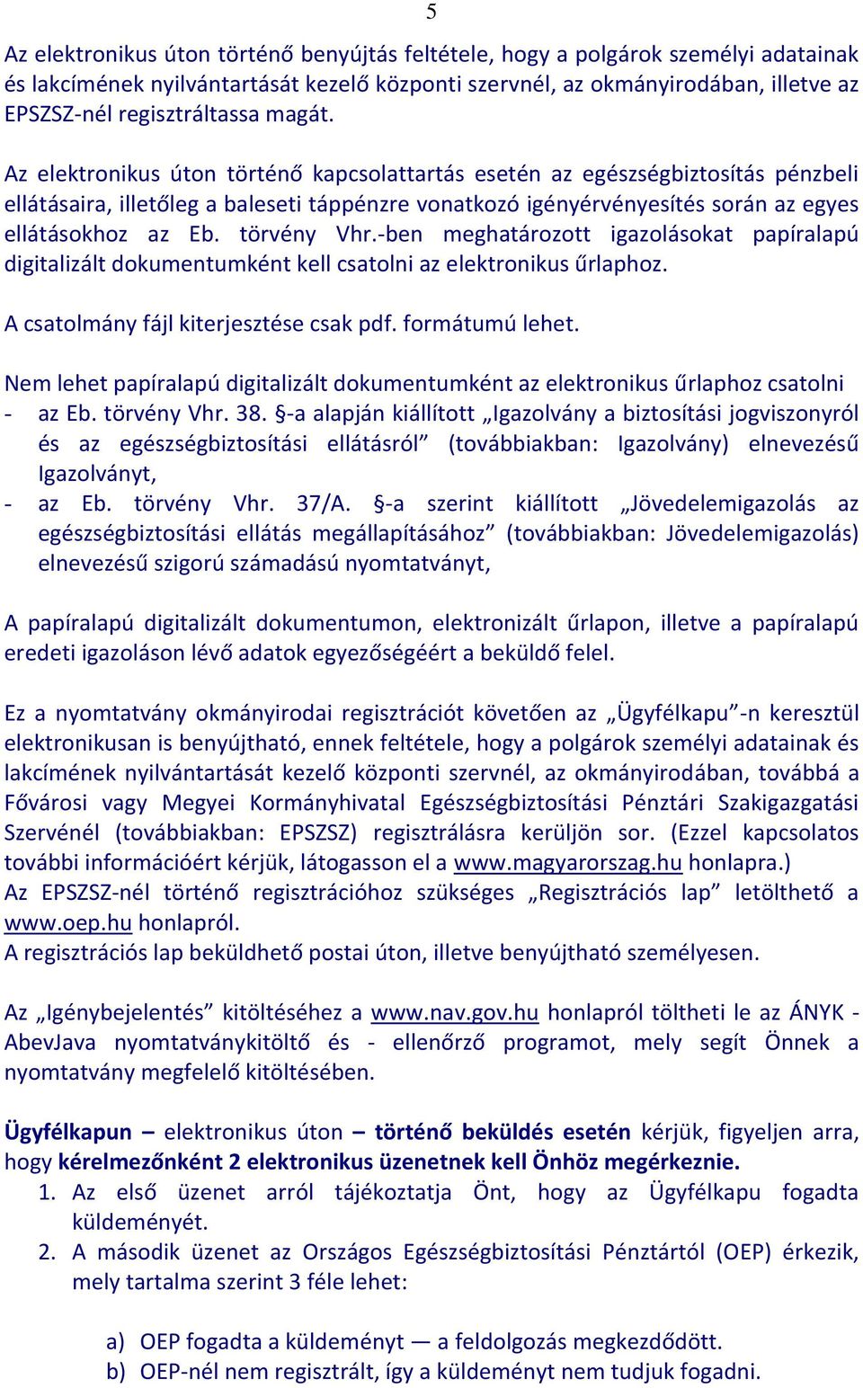 törvény Vhr.-ben meghatározott igazolásokat papíralapú digitalizált dokumentumként kell csatolni az elektronikus űrlaphoz. A csatolmány fájl kiterjesztése csak pdf. formátumú lehet.