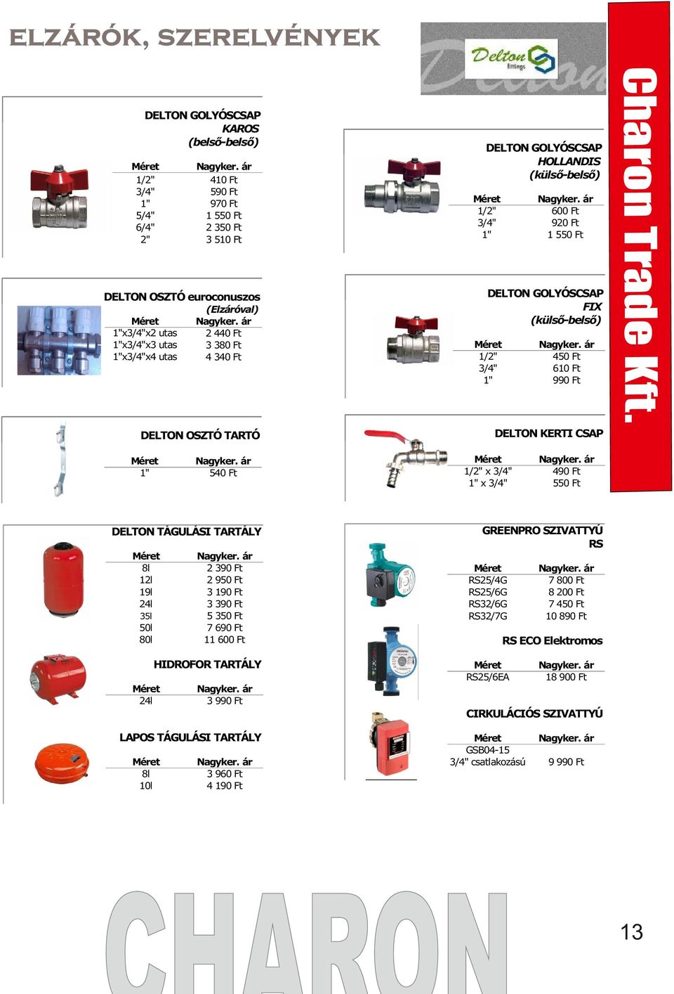 600 Ft 9 Ft 1 5 Ft DELTON GOLYÓSCSAP FIX (külső-belső) 3/4" 4 Ft 610 Ft 990 Ft DELTON GOLYÓSCSAP KAROS (belső-belső) DELTON KERTI CSAP x 3/4" x 3/4" 490 Ft 5 Ft GREENPRO SZIVATTYÚ RS RS/4G RS/6G