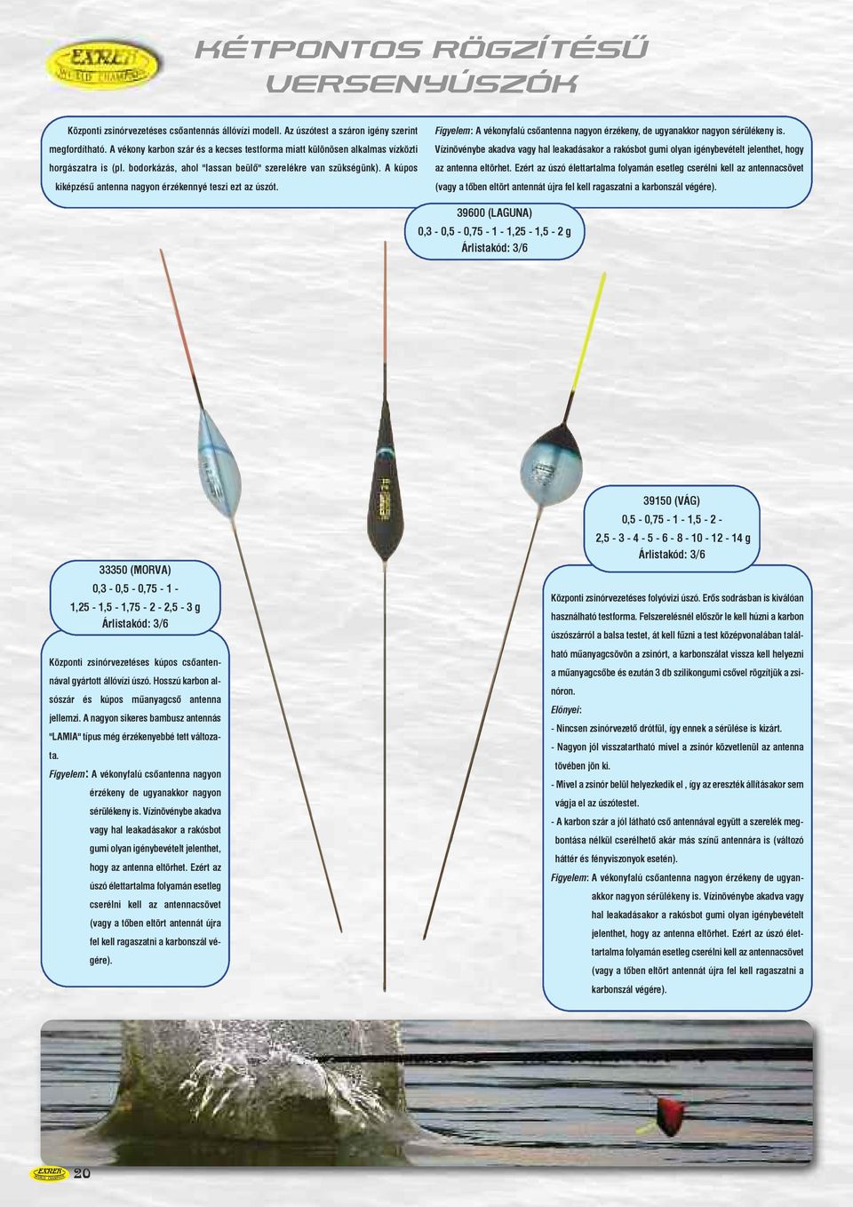 A kúpos kiképzésû antenna nagyon érzékennyé teszi ezt az úszót. Figyelem: A vékonyfalú csõantenna nagyon érzékeny, de ugyanakkor nagyon sérülékeny is.