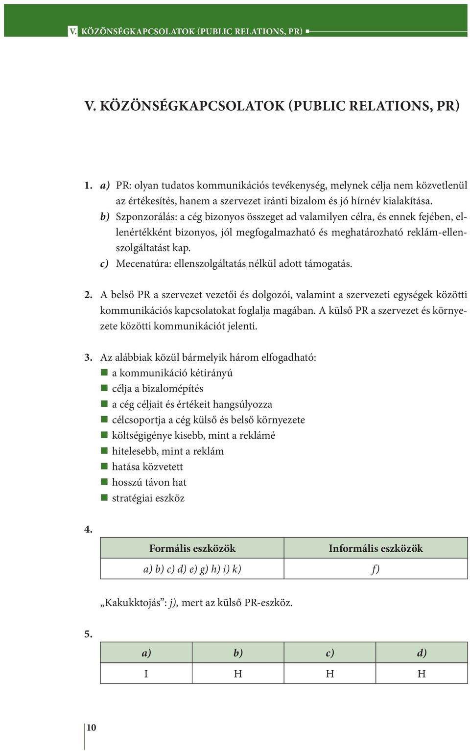 b) Szponzorálás: a cég bizonyos összeget ad valamilyen célra, és ennek fejében, ellenértékként bizonyos, jól megfogalmazható és meghatározható reklám-ellenszolgáltatást kap.