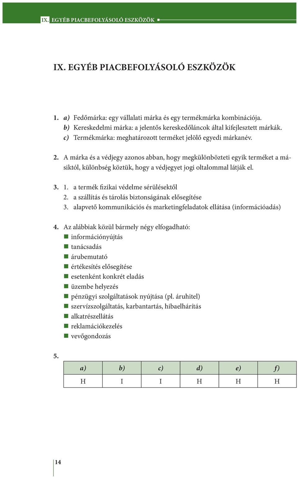 A márka és a védjegy azonos abban, hogy megkülönbözteti egyik terméket a másiktól, különbség köztük, hogy a védjegyet jogi oltalommal látják el. 3. 1. a termék fizikai védelme sérülésektől 2.