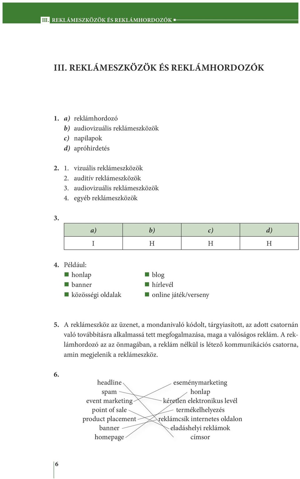 A reklámeszköz az üzenet, a mondanivaló kódolt, tárgyiasított, az adott csatornán való továbbításra alkalmassá tett megfogalmazása, maga a valóságos reklám.