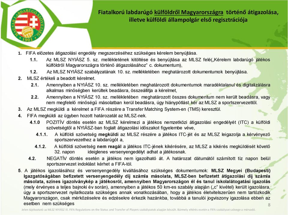 Az MLSZ NYIÁSZ szabályzatának 10. sz. mellékletében meghatározott dokumentumok benyújtása. 2. MLSZ értékeli a beadott kérelmet. 2.1. Amennyiben a NYIÁSZ 10. sz. mellékletében meghatározott dokumentumok maradéktalanul és digitalizálásra alkalmas minőségben kerültek beadásra, összeállítja a kérelmet, 2.