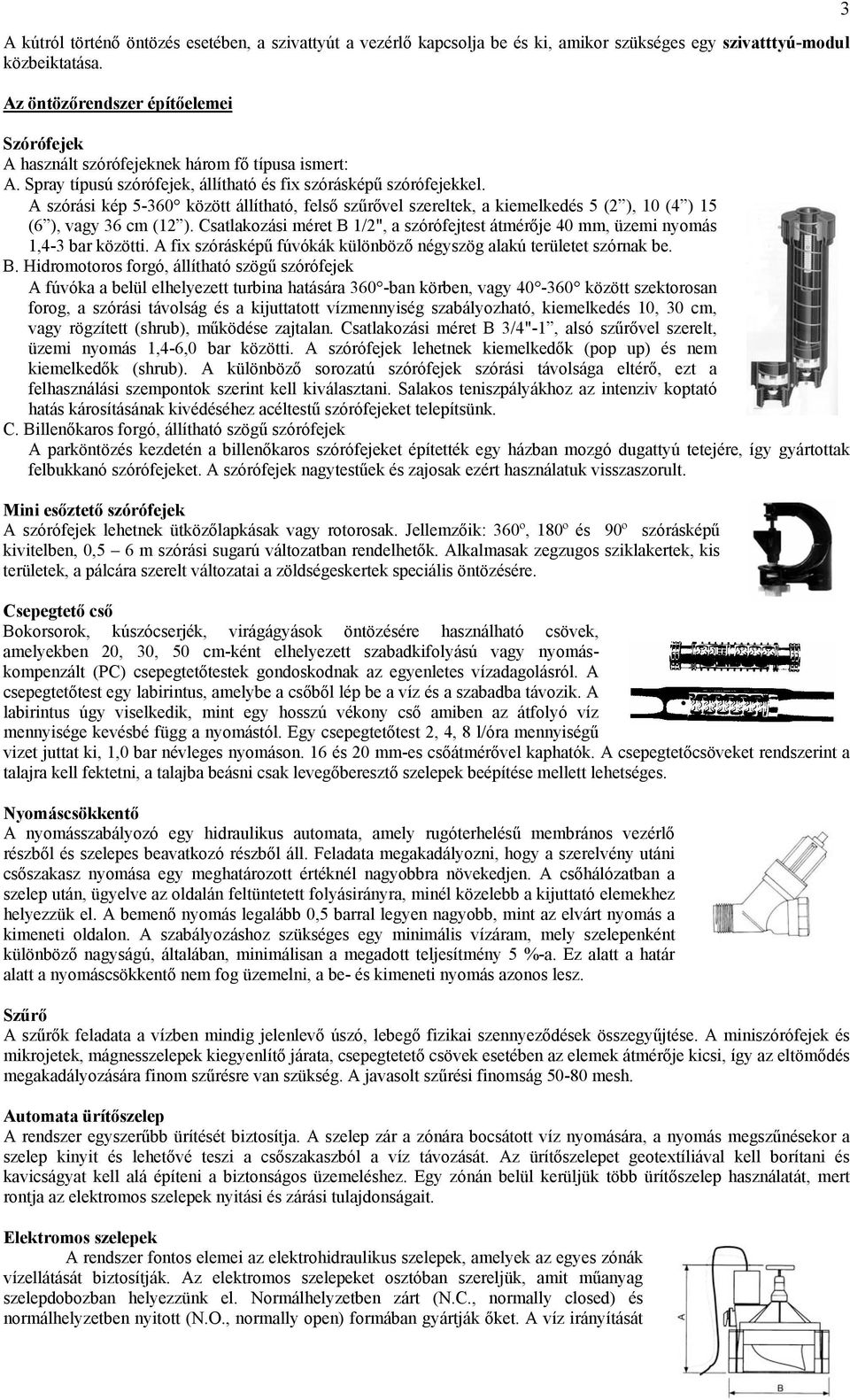 A szórási kép 5-360 között állítható, felső szűrővel szereltek, a kiemelkedés 5 (2 ), 10 (4 ) 15 (6 ), vagy 36 cm (12 ).