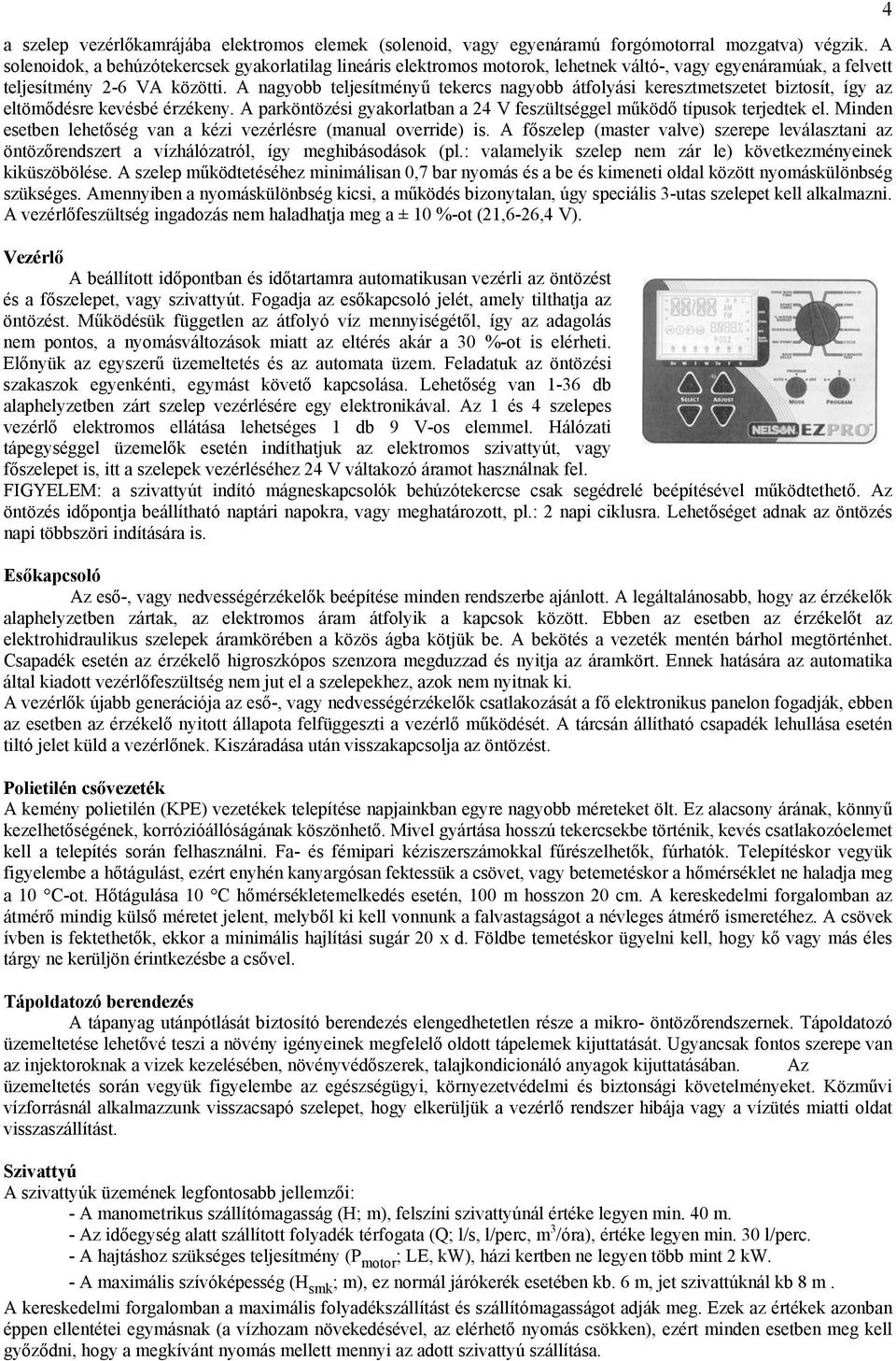 A nagyobb teljesítményű tekercs nagyobb átfolyási keresztmetszetet biztosít, így az eltömődésre kevésbé érzékeny. A parköntözési gyakorlatban a 24 V feszültséggel működő típusok terjedtek el.