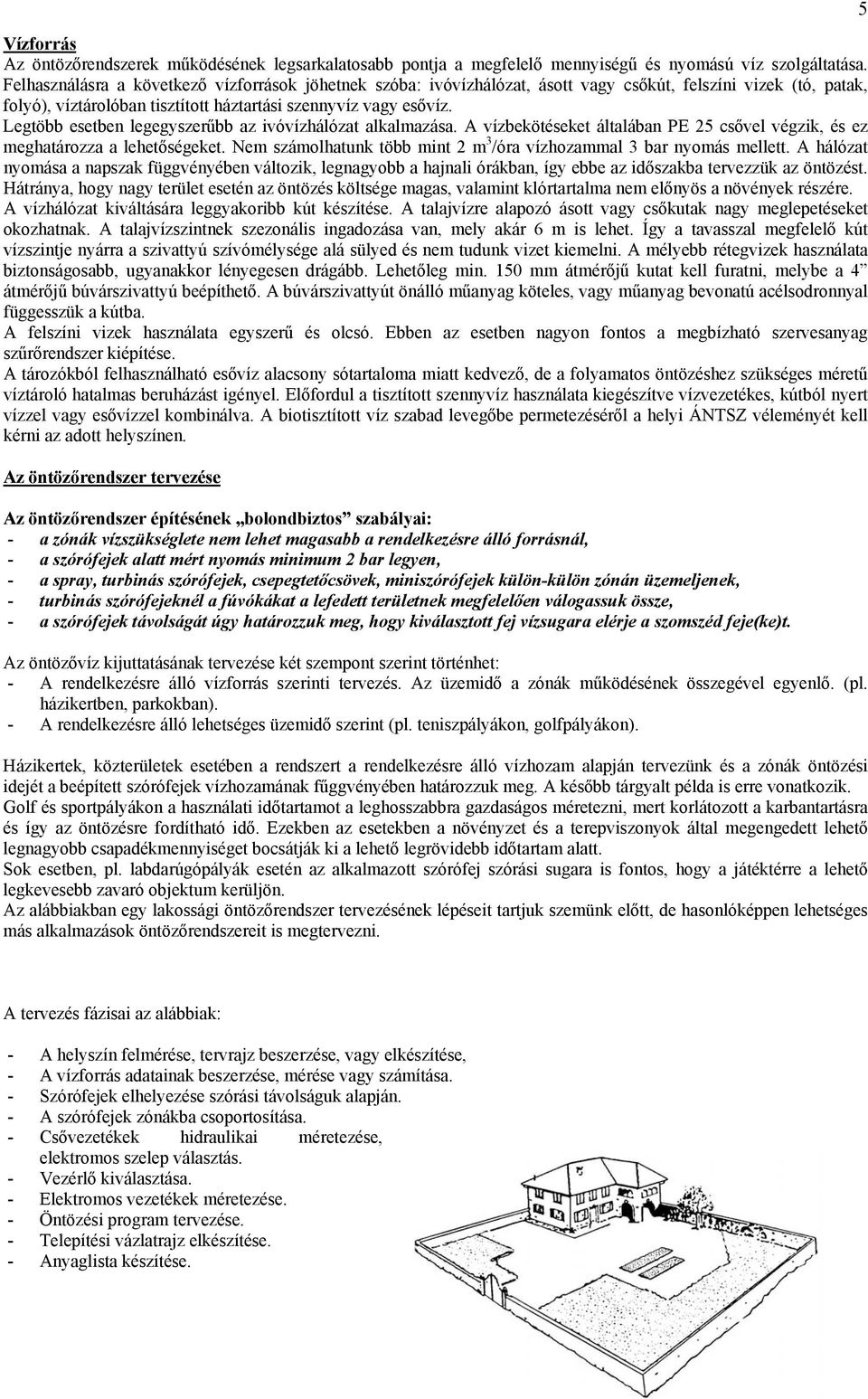 Legtöbb esetben legegyszerűbb az ivóvízhálózat alkalmazása. A vízbekötéseket általában PE 25 csővel végzik, és ez meghatározza a lehetőségeket.