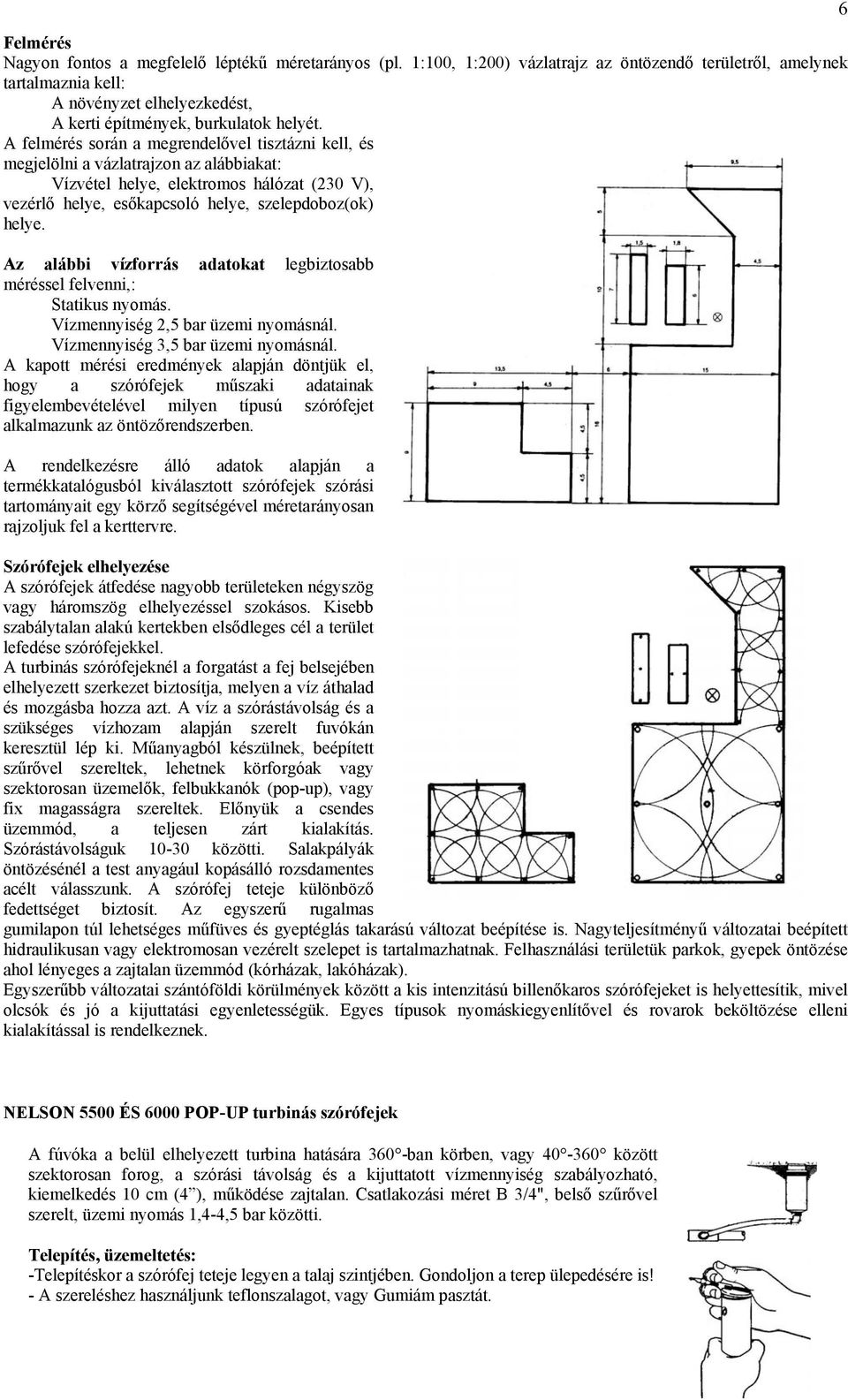 A felmérés során a megrendelővel tisztázni kell, és megjelölni a vázlatrajzon az alábbiakat: Vízvétel helye, elektromos hálózat (230 V), vezérlő helye, esőkapcsoló helye, szelepdoboz(ok) helye.