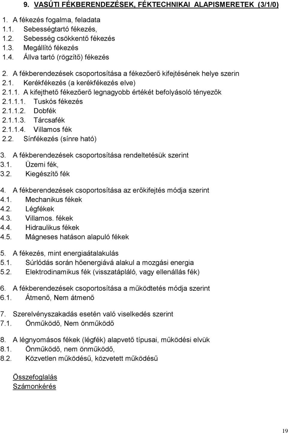 1.1.1. Tuskós fékezés 2.1.1.2. Dobfék 2.1.1.3. Tárcsafék 2.1.1.4. Villamos fék 2.2. Sínfékezés (sínre ható) 3. A fékberendezések csoportosítása rendeltetésük szerint 3.1. Üzemi fék, 3.2. Kiegészítő fék 4.