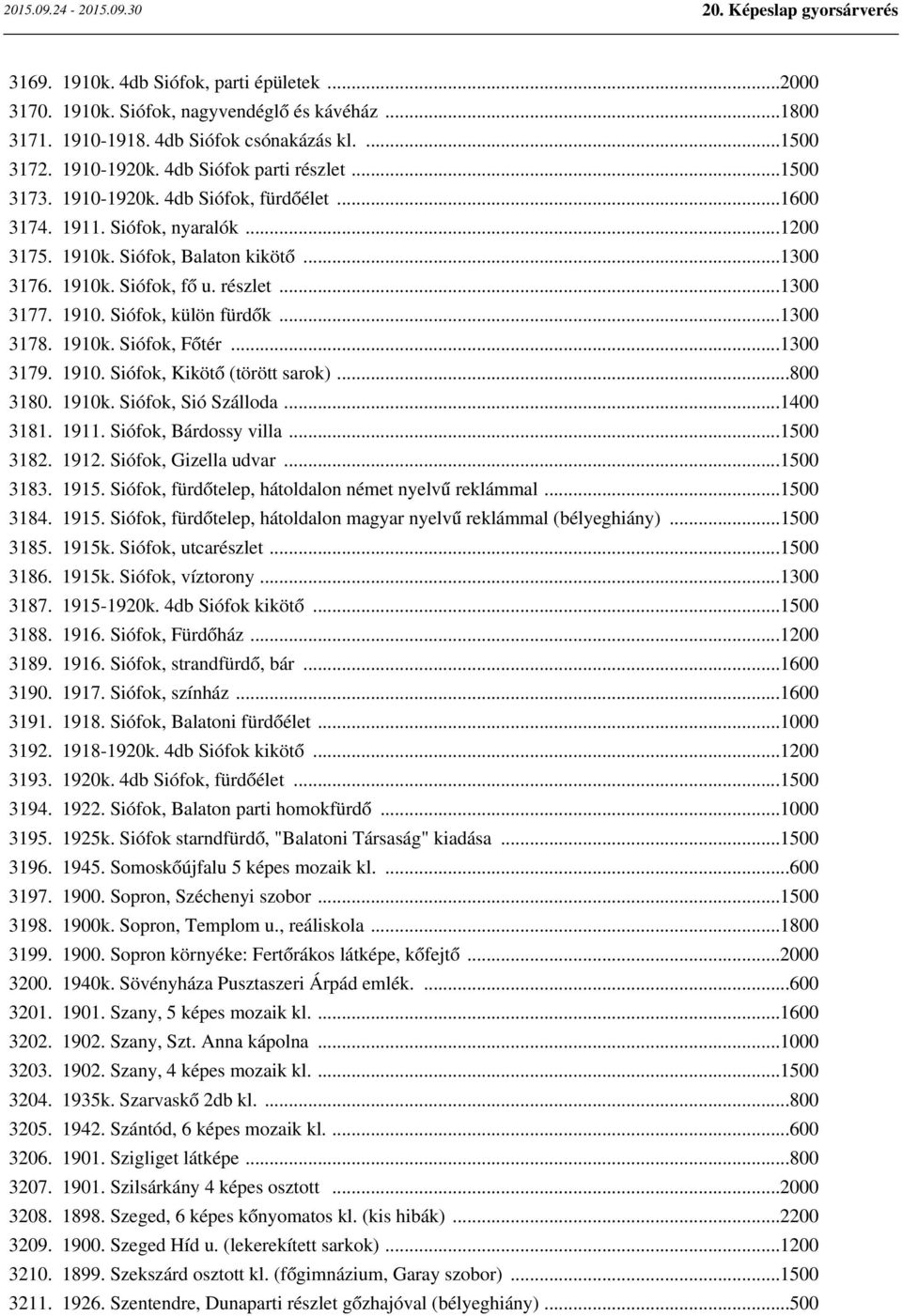 ..1300 3178. 1910k. Siófok, Főtér...1300 3179. 1910. Siófok, Kikötő (törött sarok)...800 3180. 1910k. Siófok, Sió Szálloda...1400 3181. 1911. Siófok, Bárdossy villa...1500 3182. 1912.
