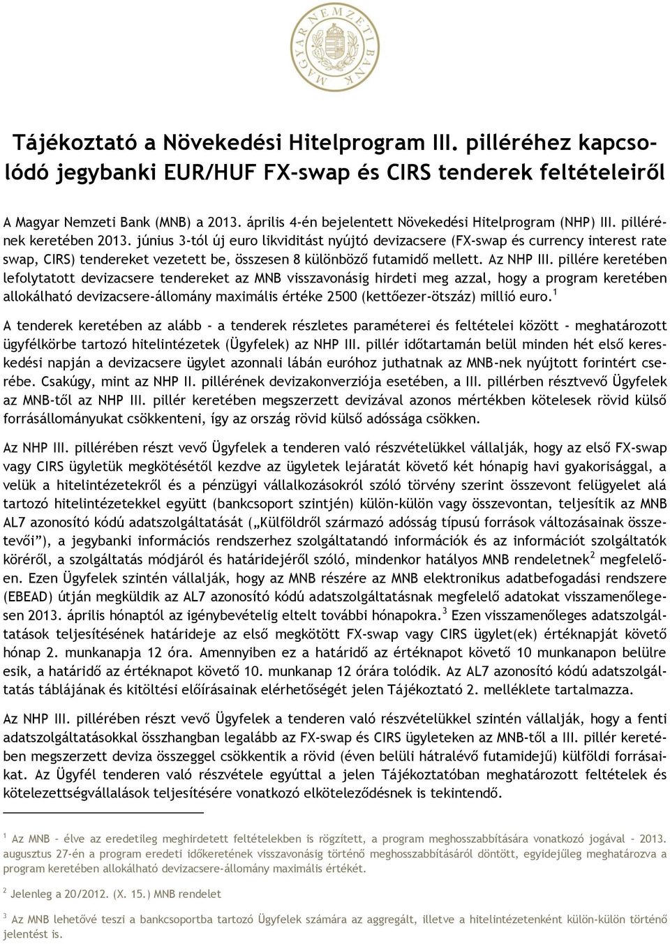 június 3-tól új euro likviditást nyújtó devizacsere (FX-swap és currency interest rate swap, CIRS) tendereket vezetett be, összesen 8 különböző futamidő mellett. Az NHP III.