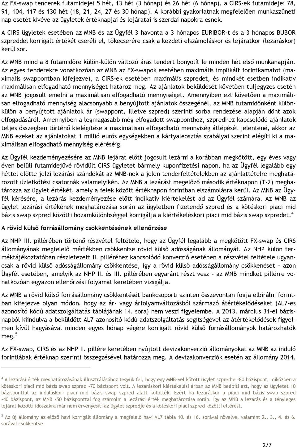 A CIRS ügyletek esetében az MNB és az Ügyfél 3 havonta a 3 hónapos EURIBOR-t és a 3 hónapos BUBOR szpreddel korrigált értékét cseréli el, tőkecserére csak a kezdeti elszámoláskor és lejáratkor