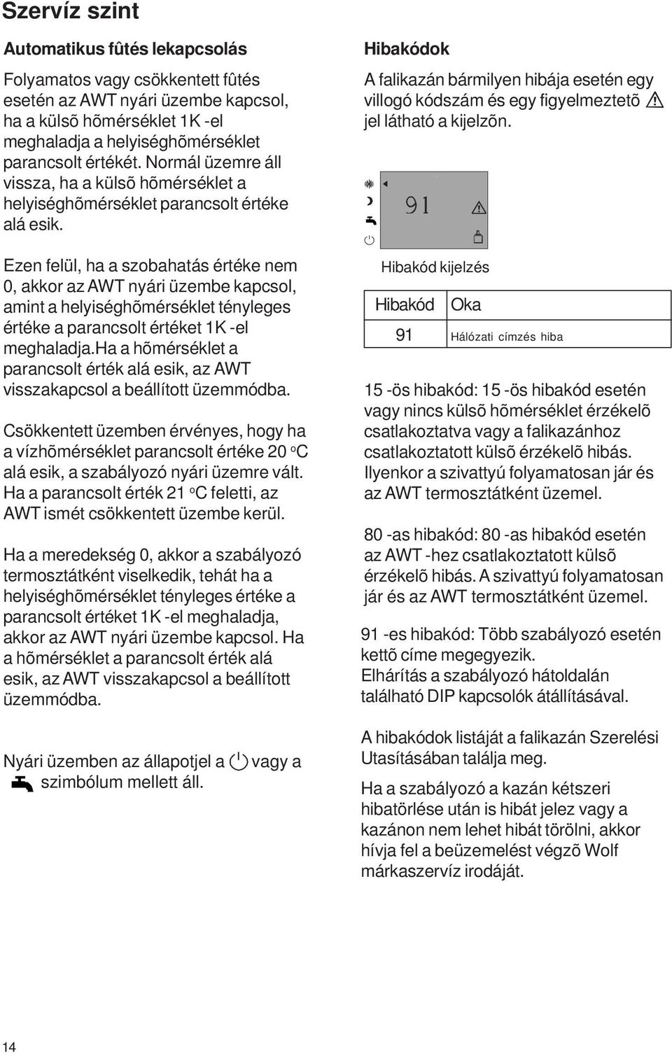 Ezen felül, ha a szobahatás értéke nem 0, akkor az AWT nyári üzembe kapcsol, amint a helyiséghõmérséklet tényleges értéke a parancsolt értéket 1K -el meghaladja.