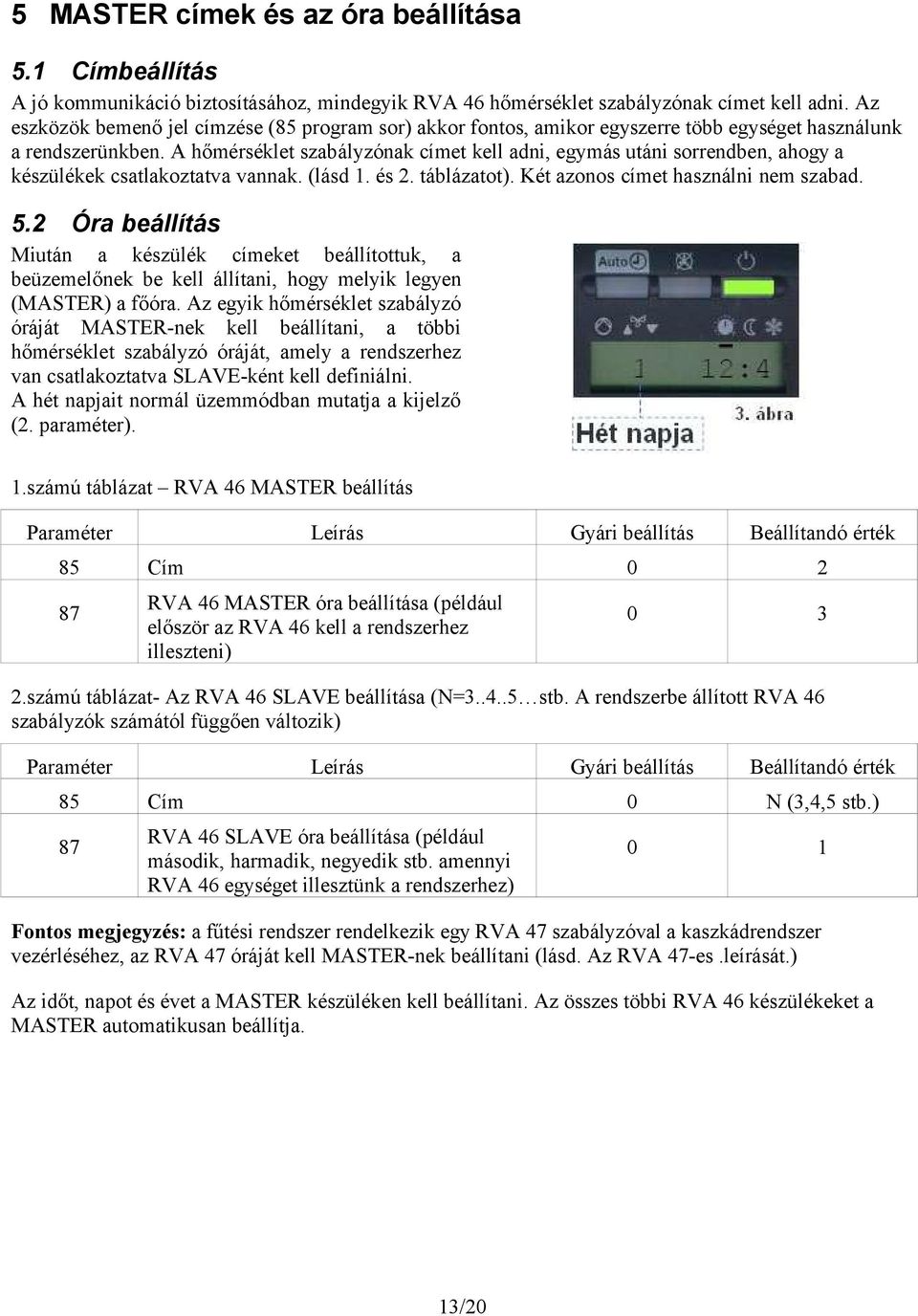 A hőmérséklet szabályzónak címet kell adni, egymás utáni sorrendben, ahogy a készülékek csatlakoztatva vannak. (lásd 1. és 2. táblázatot). Két azonos címet használni nem szabad. 5.