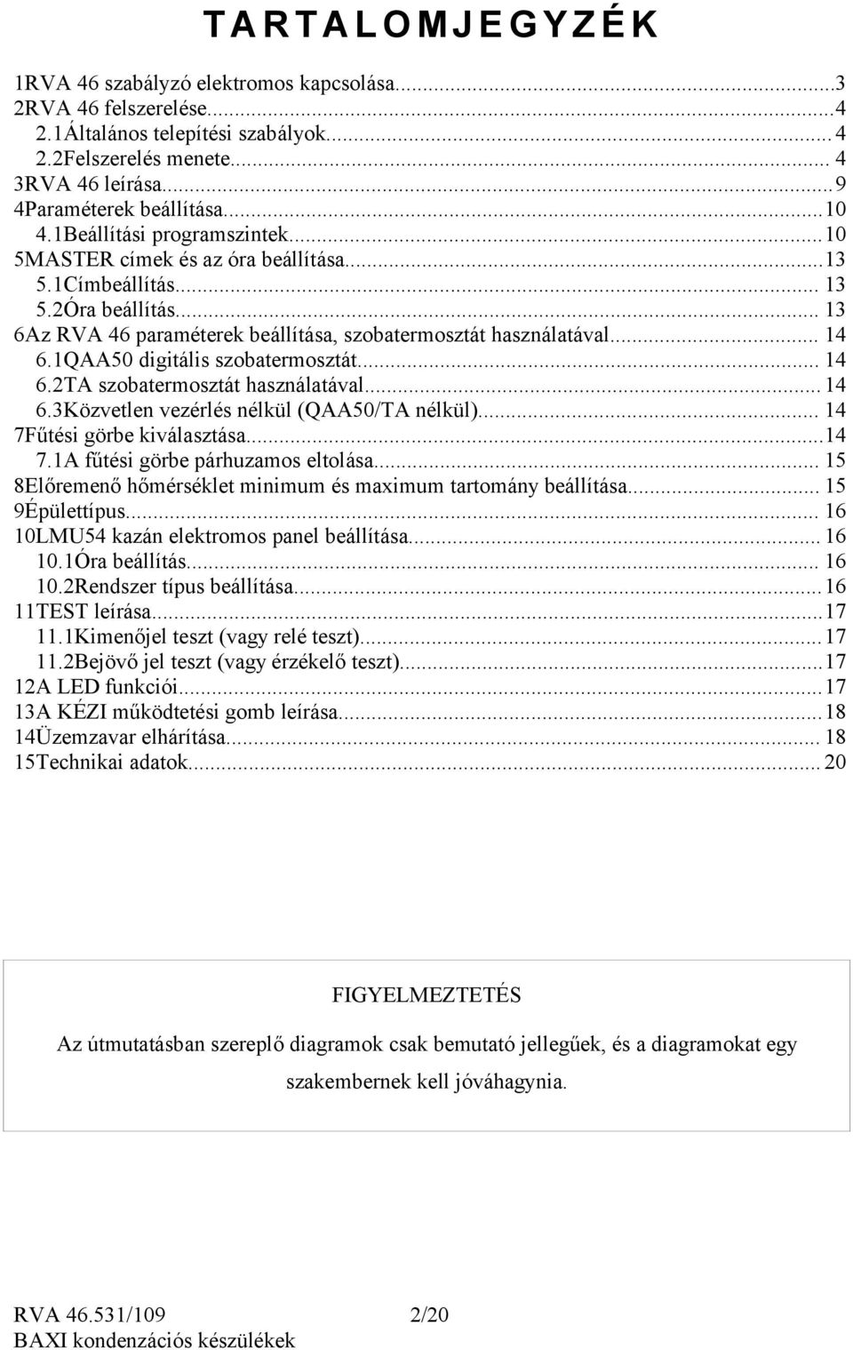 .. 13 6Az RVA 46 paraméterek beállítása, szobatermosztát használatával... 14 6.1QAA50 digitális szobatermosztát... 14 6.2TA szobatermosztát használatával... 14 6.3Közvetlen vezérlés nélkül (QAA50/TA nélkül).