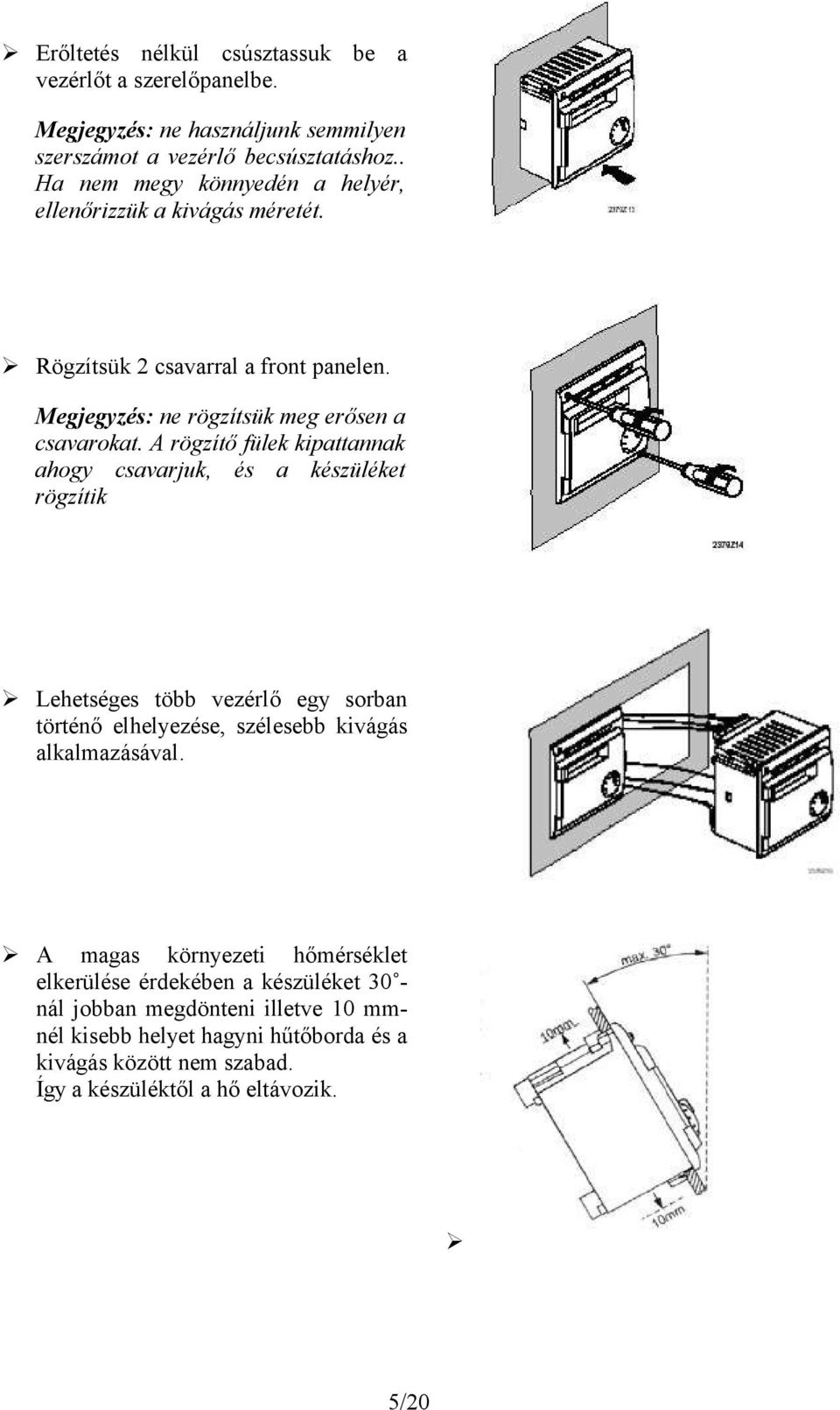 A rögzítő fülek kipattannak ahogy csavarjuk, és a készüléket rögzítik Lehetséges több vezérlő egy sorban történő elhelyezése, szélesebb kivágás alkalmazásával.