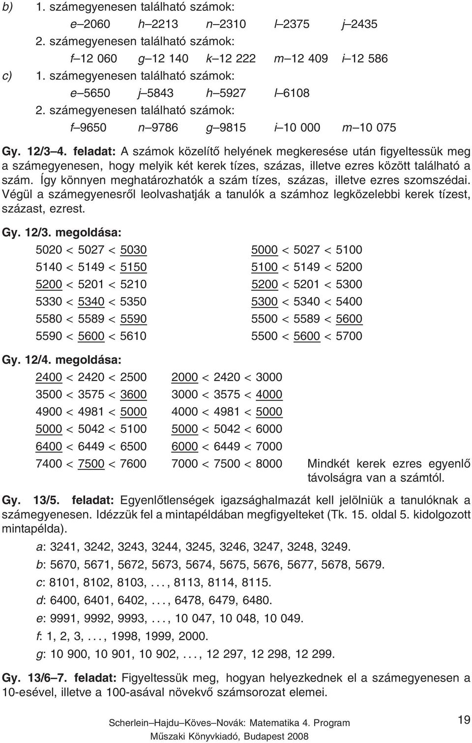 feladat: A számok közelítő helyének megkeresése után figyeltessük meg a számegyenesen, hogy melyik két kerek tízes, százas, illetve ezres között található a szám.