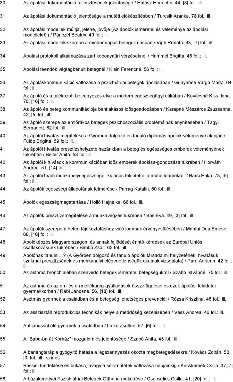 40 33 Az ápolási modellek szerepe a mindennapos betegellátásban / Vígh Renáta. 63, [7] 34 Ápolási protokoll alkalmazása zárt koponyaűri vérzéseknél / Hummel Brigitta.