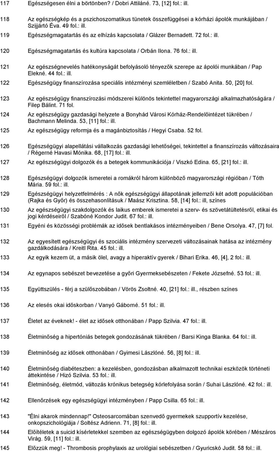 76 121 Az egészségnevelés hatékonyságát befolyásoló tényezők szerepe az ápolói munkában / Pap Elekné. 44 122 Egészségügy finanszírozása speciális intézményi szemléletben / Szabó Anita. 50, [20] fol.