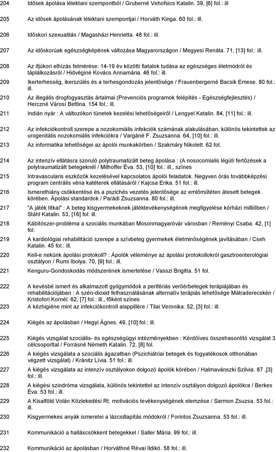 71, [13] 208 Az ifjúkori elhízás felmérése: 14-19 év közötti fiatalok tudása az egészséges életmódról és táplálkozásról / Hidvéginé Kovács Annamária.