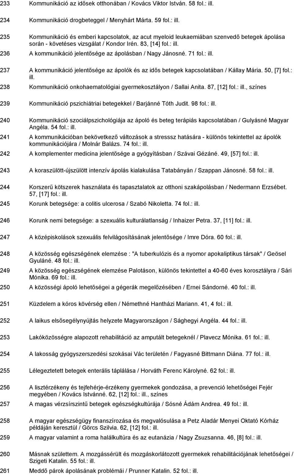 83, [14] 236 A kommunikáció jelentősége az ápolásban / Nagy Jánosné. 71 237 A kommunikáció jelentősége az ápolók és az idős betegek kapcsolatában / Kállay Mária. 50, [7] fol.