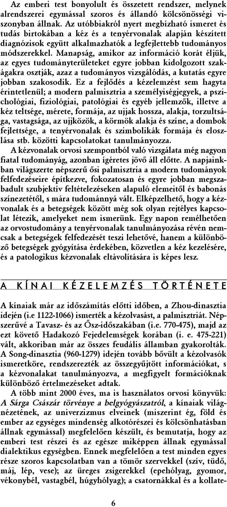 Manapság, amikor az információ korát éljük, az egyes tudományterületeket egyre jobban kidolgozott szakágakra osztják, azaz a tudományos vizsgálódás, a kutatás egyre jobban szakosodik.