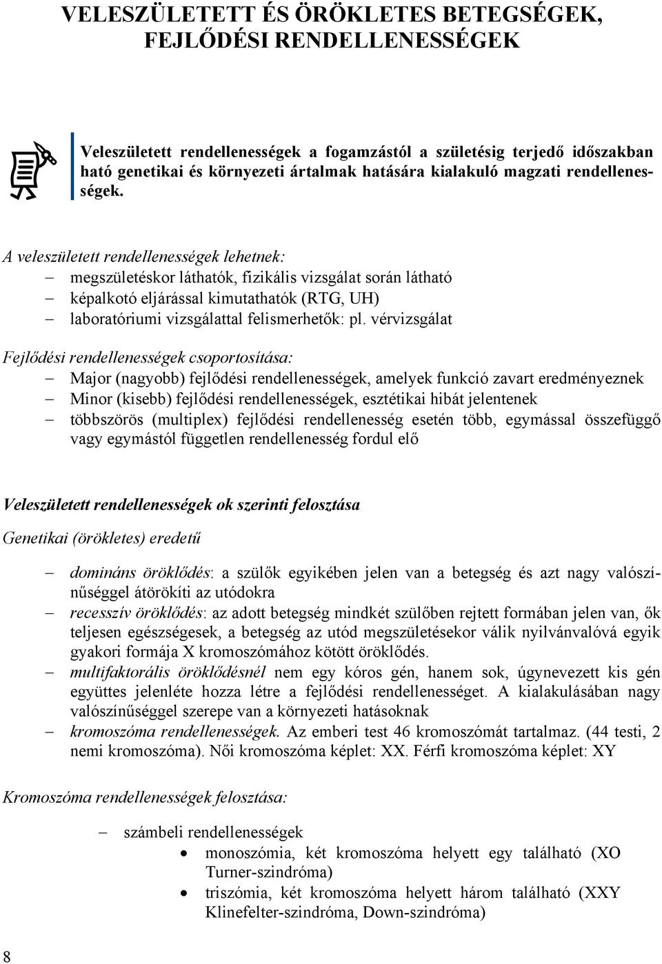 A veleszületett rendellenességek lehetnek: megszületéskor láthatók, fizikális vizsgálat során látható képalkotó eljárással kimutathatók (RTG, UH) laboratóriumi vizsgálattal felismerhetők: pl.