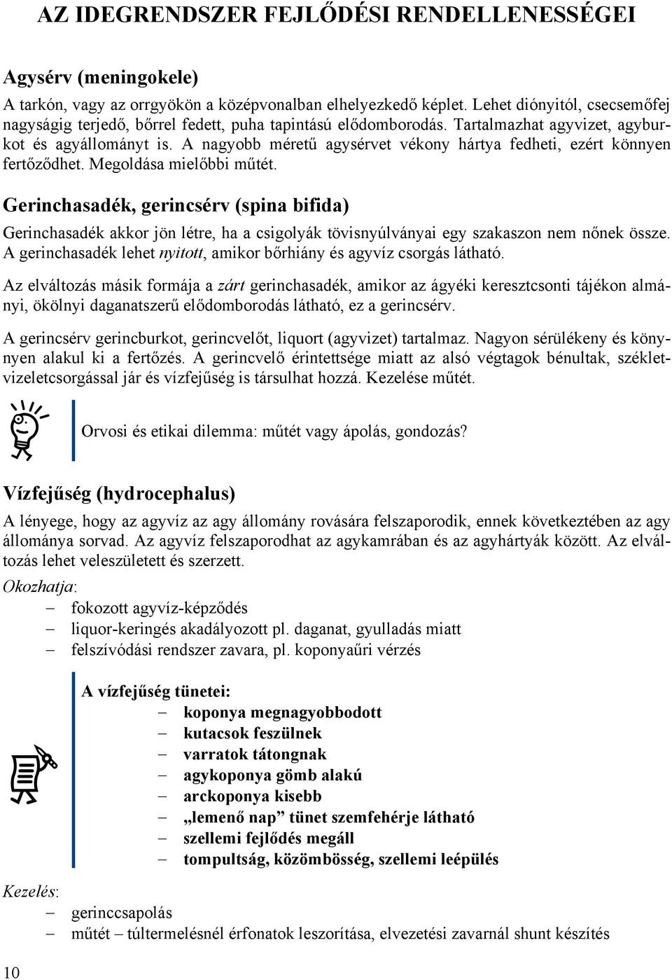 A nagyobb méretű agysérvet vékony hártya fedheti, ezért könnyen fertőződhet. Megoldása mielőbbi műtét.