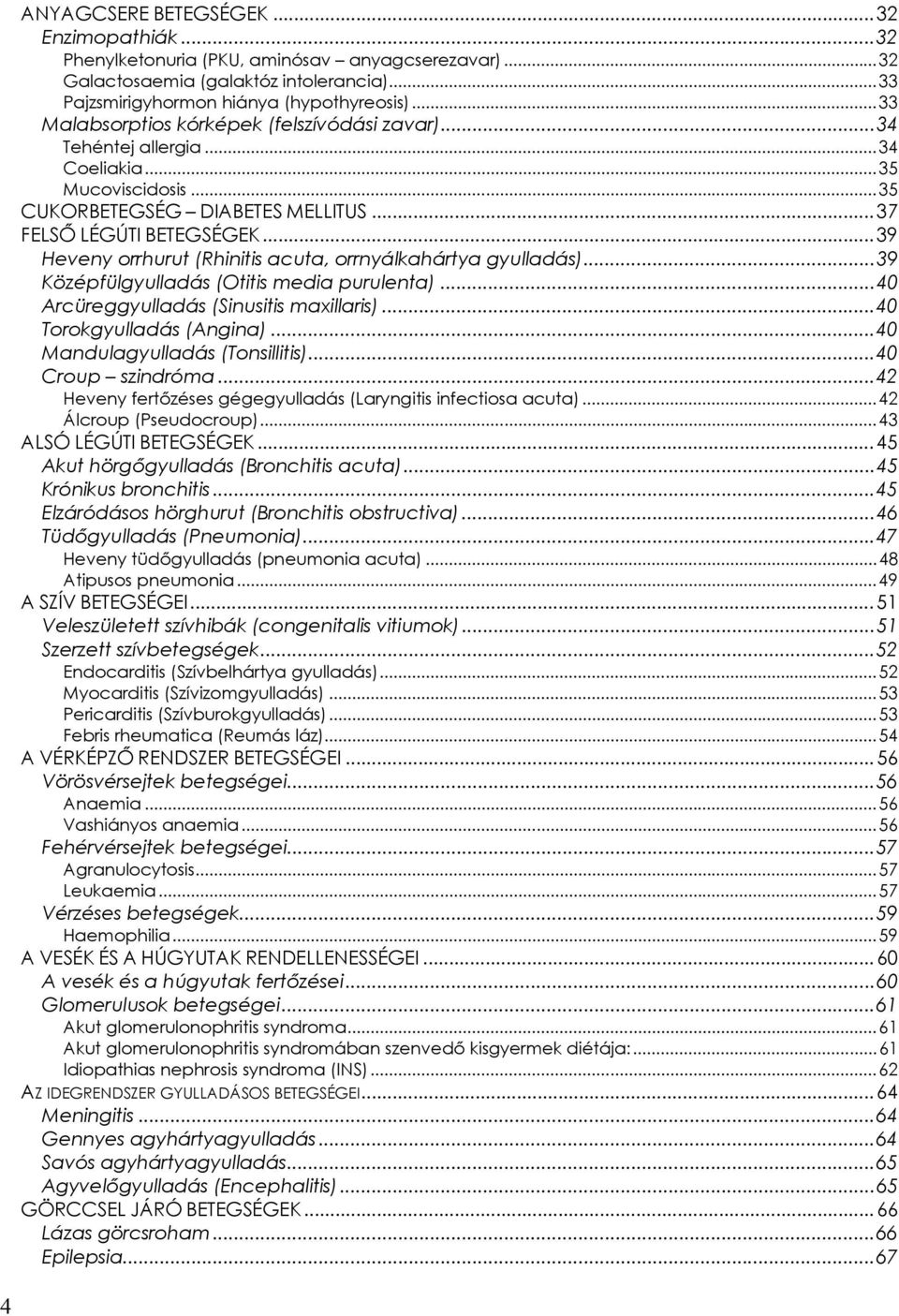 ..39 Heveny orrhurut (Rhinitis acuta, orrnyálkahártya gyulladás)...39 Középfülgyulladás (Otitis media purulenta)...40 Arcüreggyulladás (Sinusitis maxillaris)...40 Torokgyulladás (Angina).