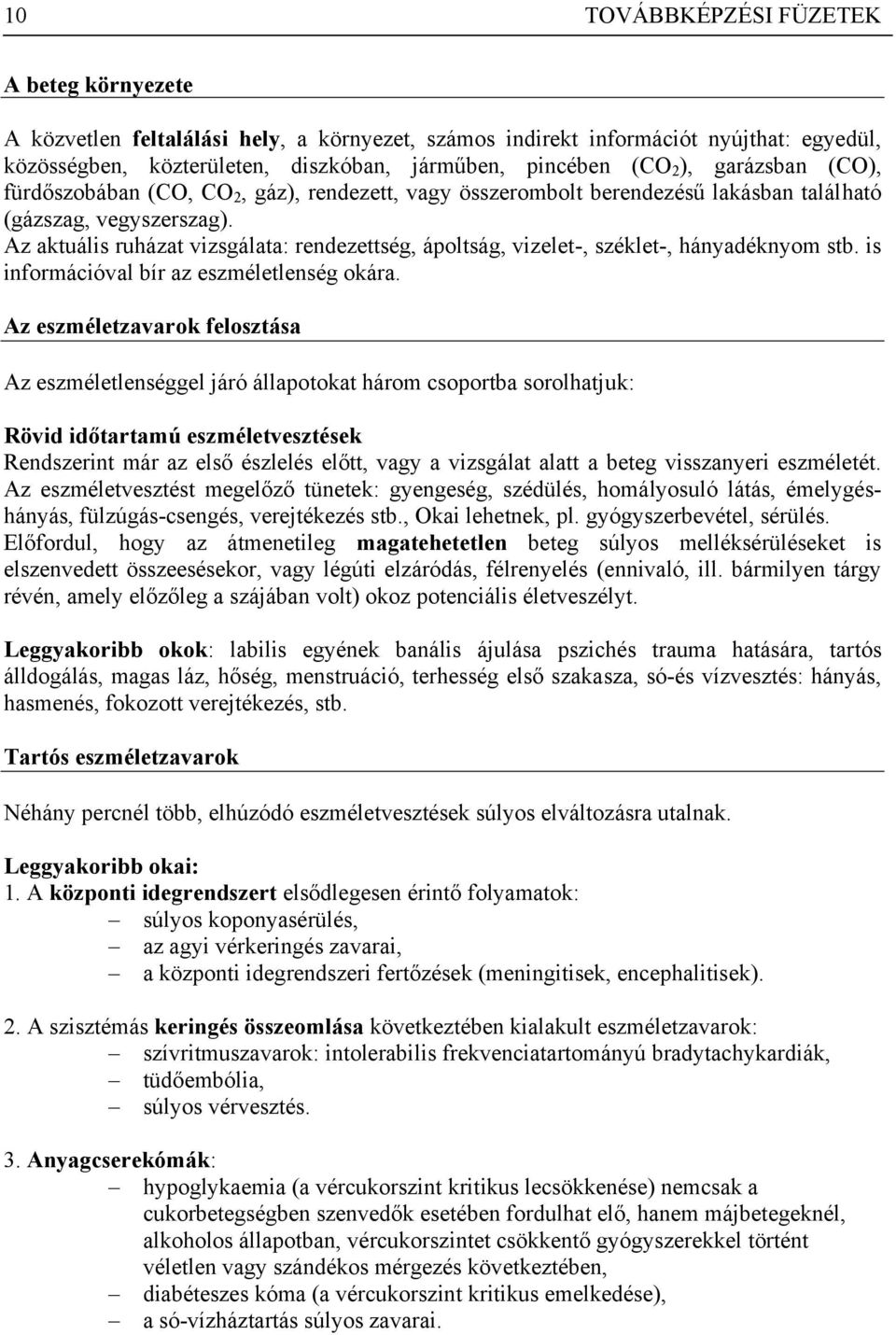 Az aktuális ruházat vizsgálata: rendezettség, ápoltság, vizelet-, széklet-, hányadéknyom stb. is információval bír az eszméletlenség okára.