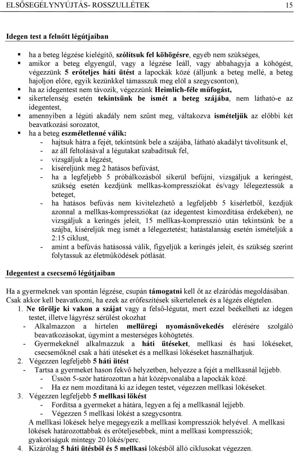 távozik, végezzünk Heimlich-féle műfogást, sikertelenség esetén tekintsünk be ismét a beteg szájába, nem látható-e az idegentest, amennyiben a légúti akadály nem szűnt meg, váltakozva ismételjük az