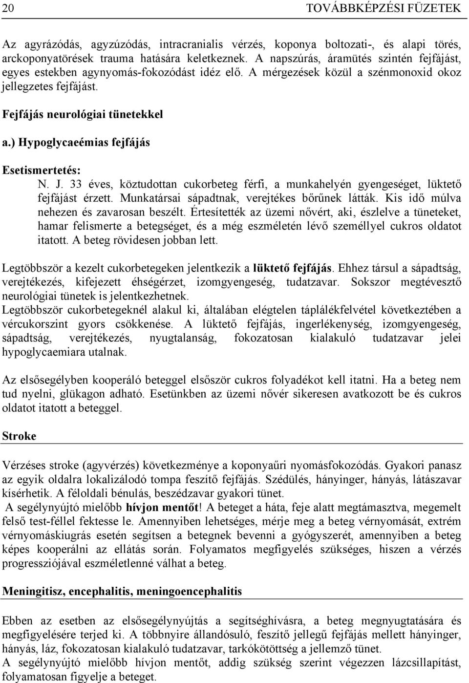 ) Hypoglycaeémias fejfájás Esetismertetés: N. J. 33 éves, köztudottan cukorbeteg férfi, a munkahelyén gyengeséget, lüktető fejfájást érzett. Munkatársai sápadtnak, verejtékes bőrűnek látták.