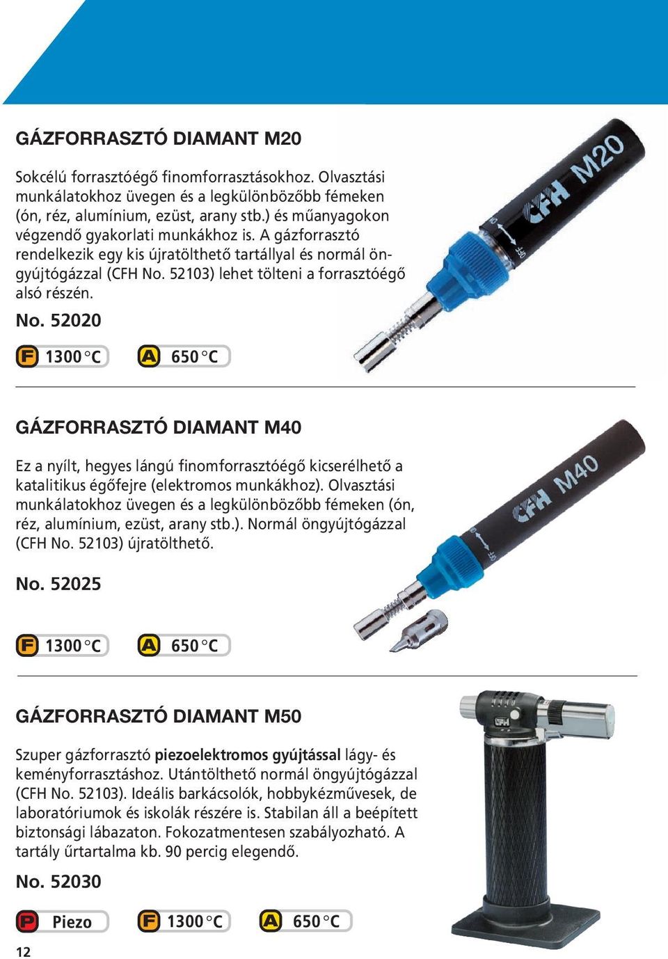 52103) lehet tölteni a forrasztóégő alsó részén. No. 52020 GÁZFORRASZTÓ DIAMANT M40 Ez a nyílt, hegyes lángú finomforrasztóégő kicserélhető a katalitikus égőfejre (elektromos munkákhoz).