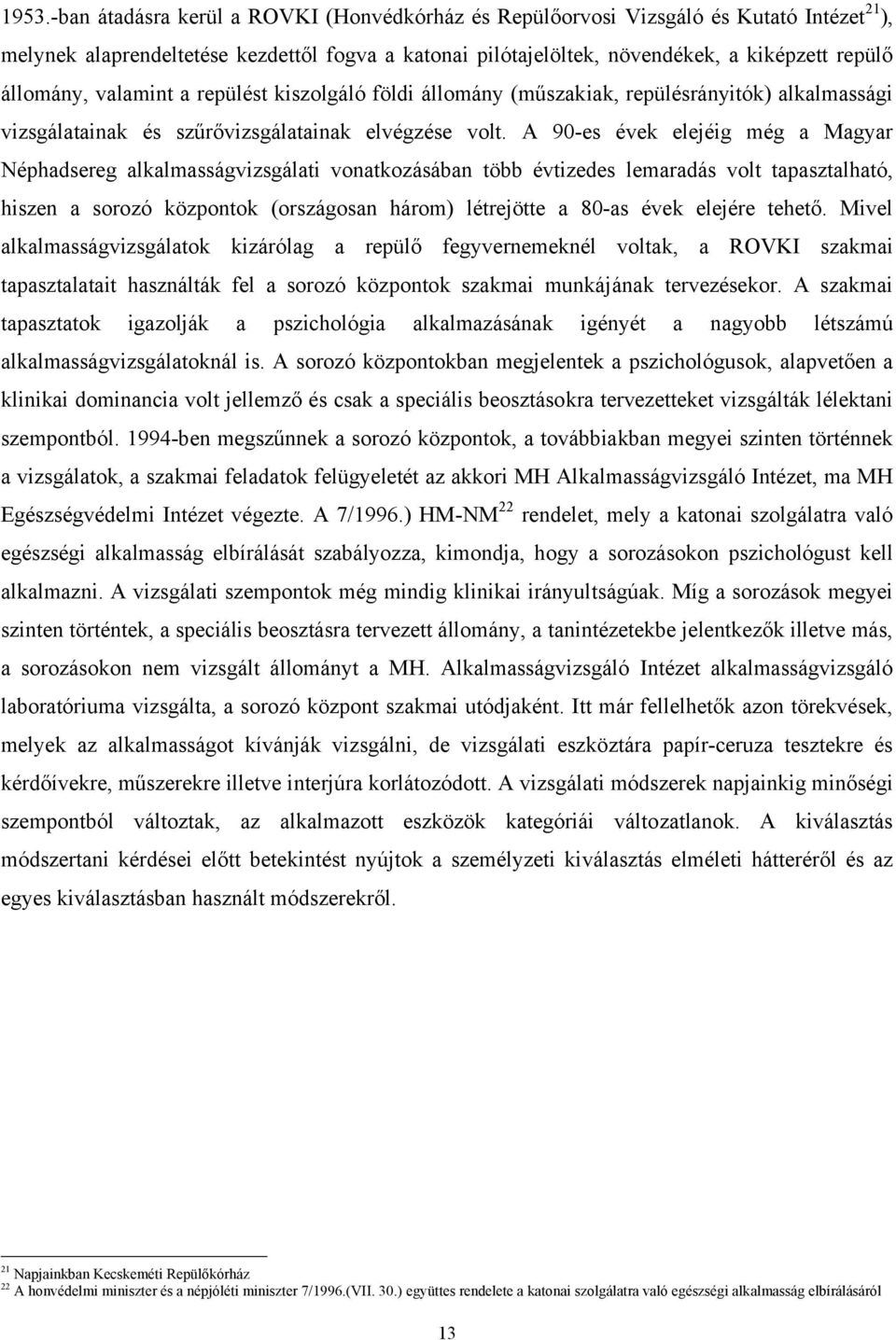 A 90-es évek elejéig még a Magyar Néphadsereg alkalmasságvizsgálati vonatkozásában több évtizedes lemaradás volt tapasztalható, hiszen a sorozó központok (országosan három) létrejötte a 80-as évek