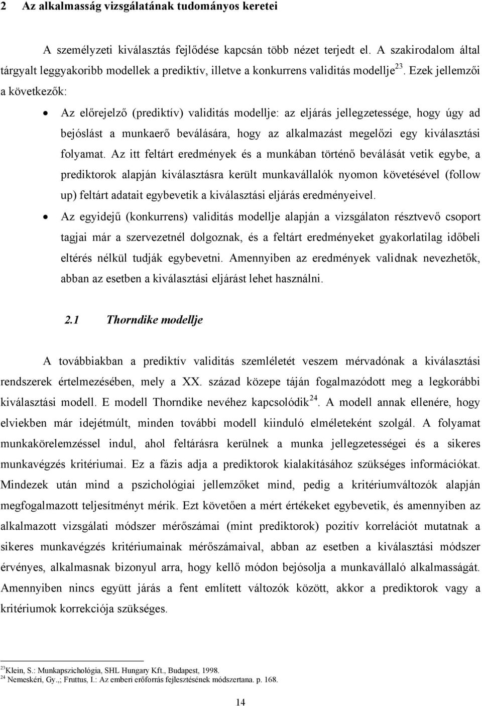 Ezek jellemzői a következők: Az előrejelző (prediktív) validitás modellje: az eljárás jellegzetessége, hogy úgy ad bejóslást a munkaerő beválására, hogy az alkalmazást megelőzi egy kiválasztási