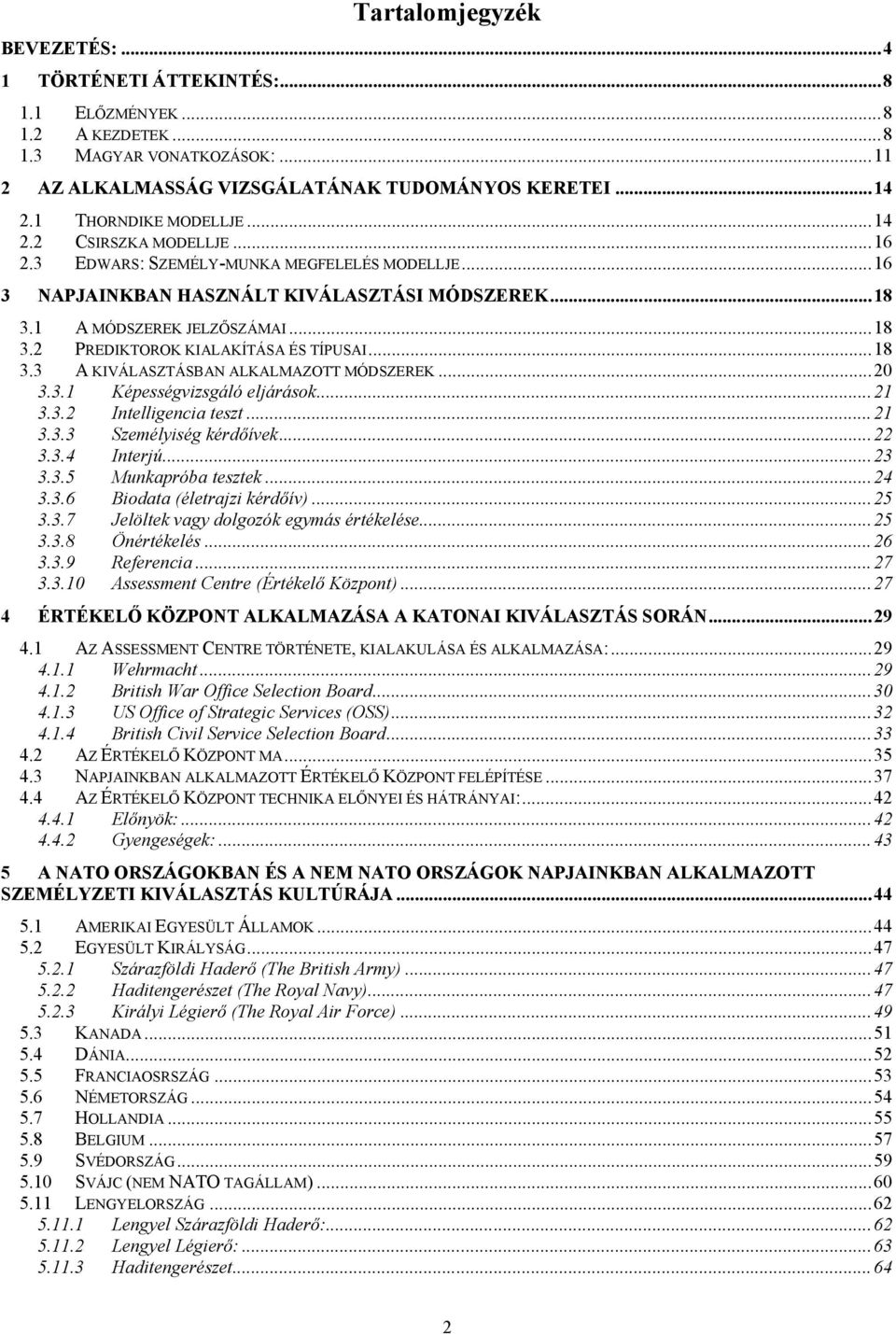 ..18 3.3 A KIVÁLASZTÁSBAN ALKALMAZOTT MÓDSZEREK...20 3.3.1 Képességvizsgáló eljárások...21 3.3.2 Intelligencia teszt...21 3.3.3 Személyiség kérdőívek...22 3.3.4 Interjú...23 3.3.5 Munkapróba tesztek.