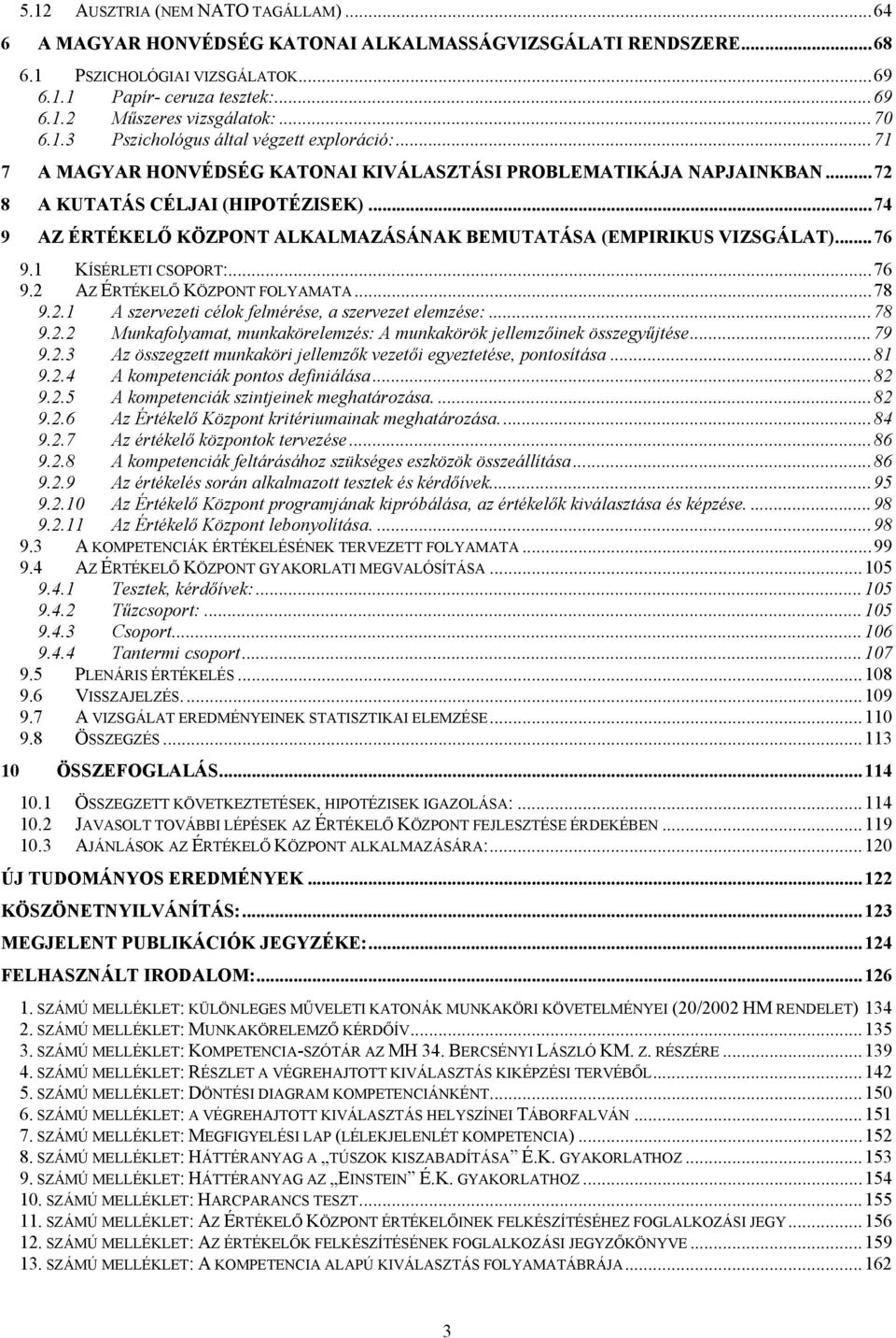 ..74 9 AZ ÉRTÉKELŐ KÖZPONT ALKALMAZÁSÁNAK BEMUTATÁSA (EMPIRIKUS VIZSGÁLAT)...76 9.1 KÍSÉRLETI CSOPORT:...76 9.2 AZ ÉRTÉKELŐ KÖZPONT FOLYAMATA...78 9.2.1 A szervezeti célok felmérése, a szervezet elemzése:.