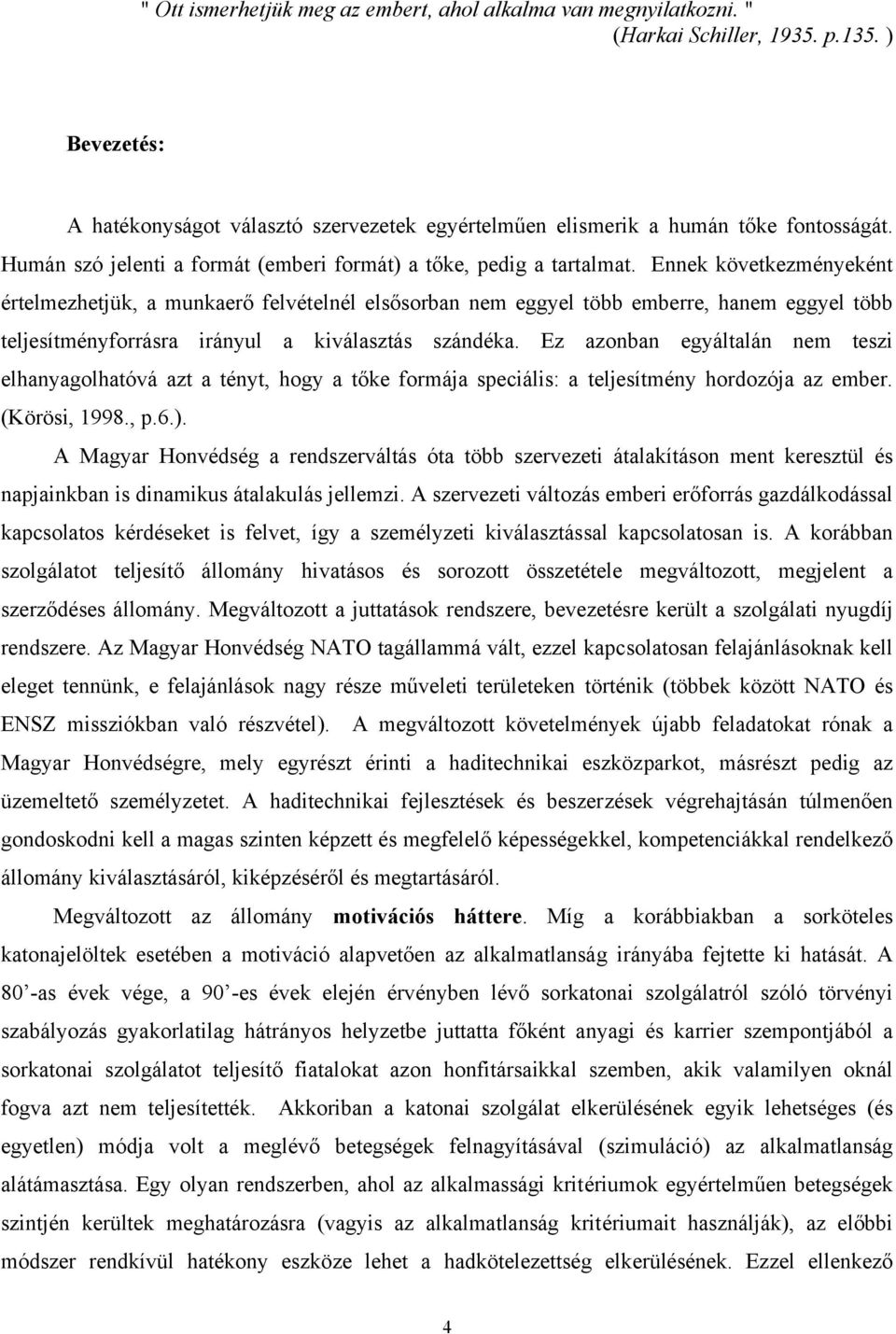 Ennek következményeként értelmezhetjük, a munkaerő felvételnél elsősorban nem eggyel több emberre, hanem eggyel több teljesítményforrásra irányul a kiválasztás szándéka.