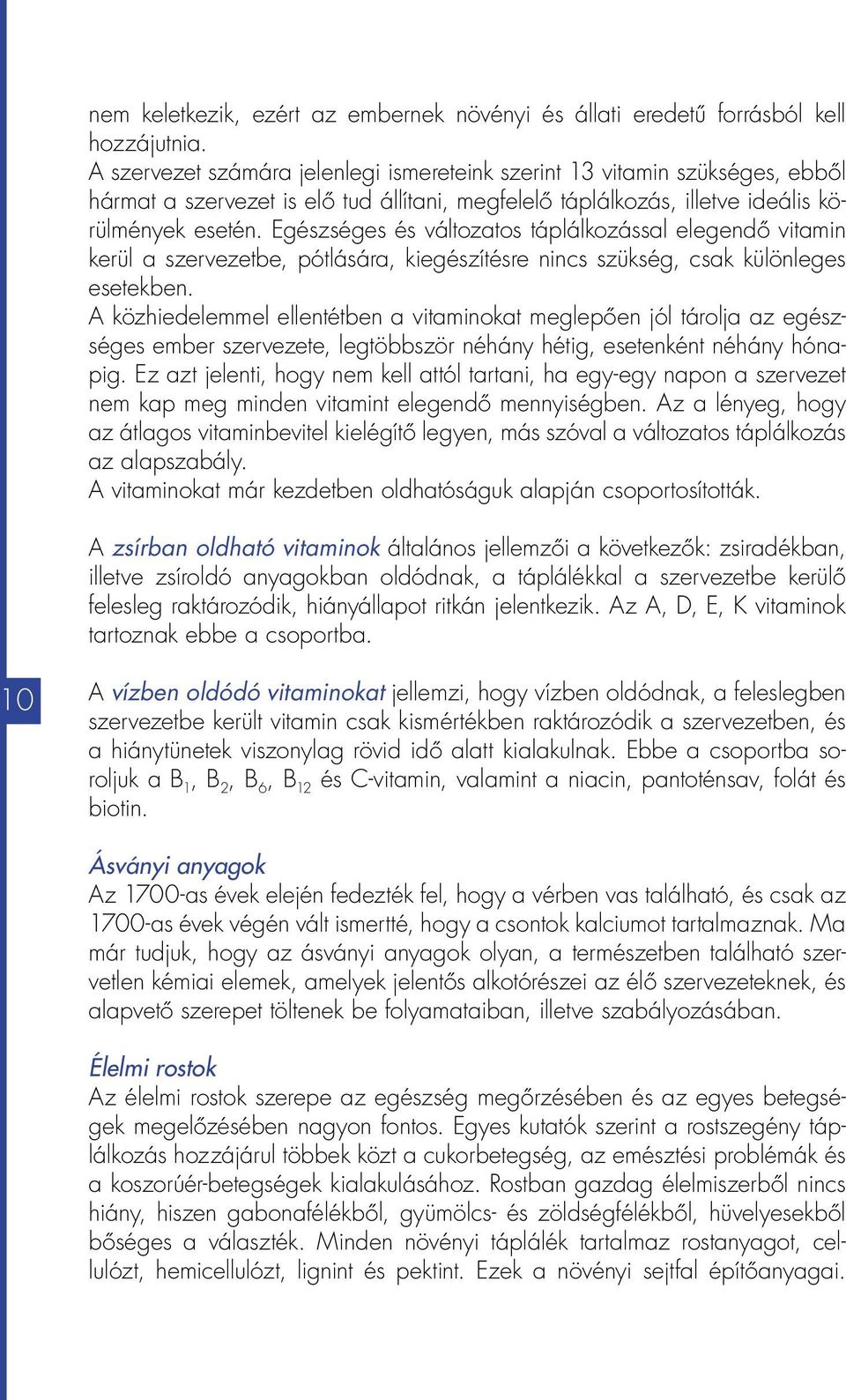 Egészséges és változatos táplálkozással elegendő vitamin kerül a szervezetbe, pótlására, kiegészítésre nincs szükség, csak különleges esetekben.