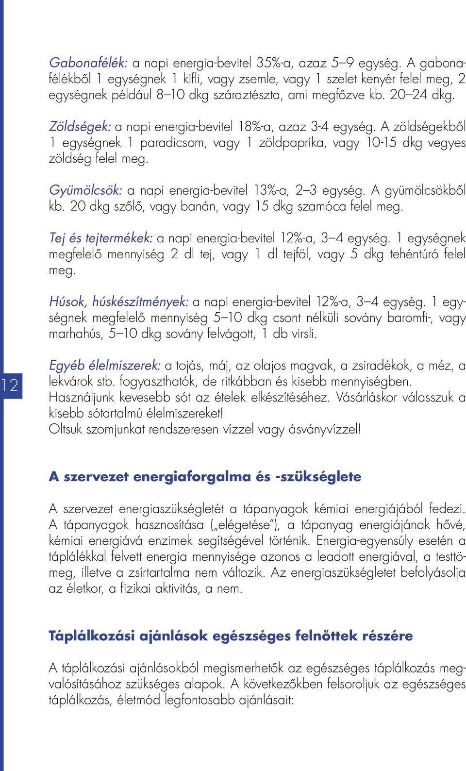 Zöldségek: a napi energia-bevitel 18%-a, azaz 3-4 egység. A zöldségekből 1 egységnek 1 paradicsom, vagy 1 zöldpaprika, vagy 10-15 dkg vegyes zöldség felel meg.