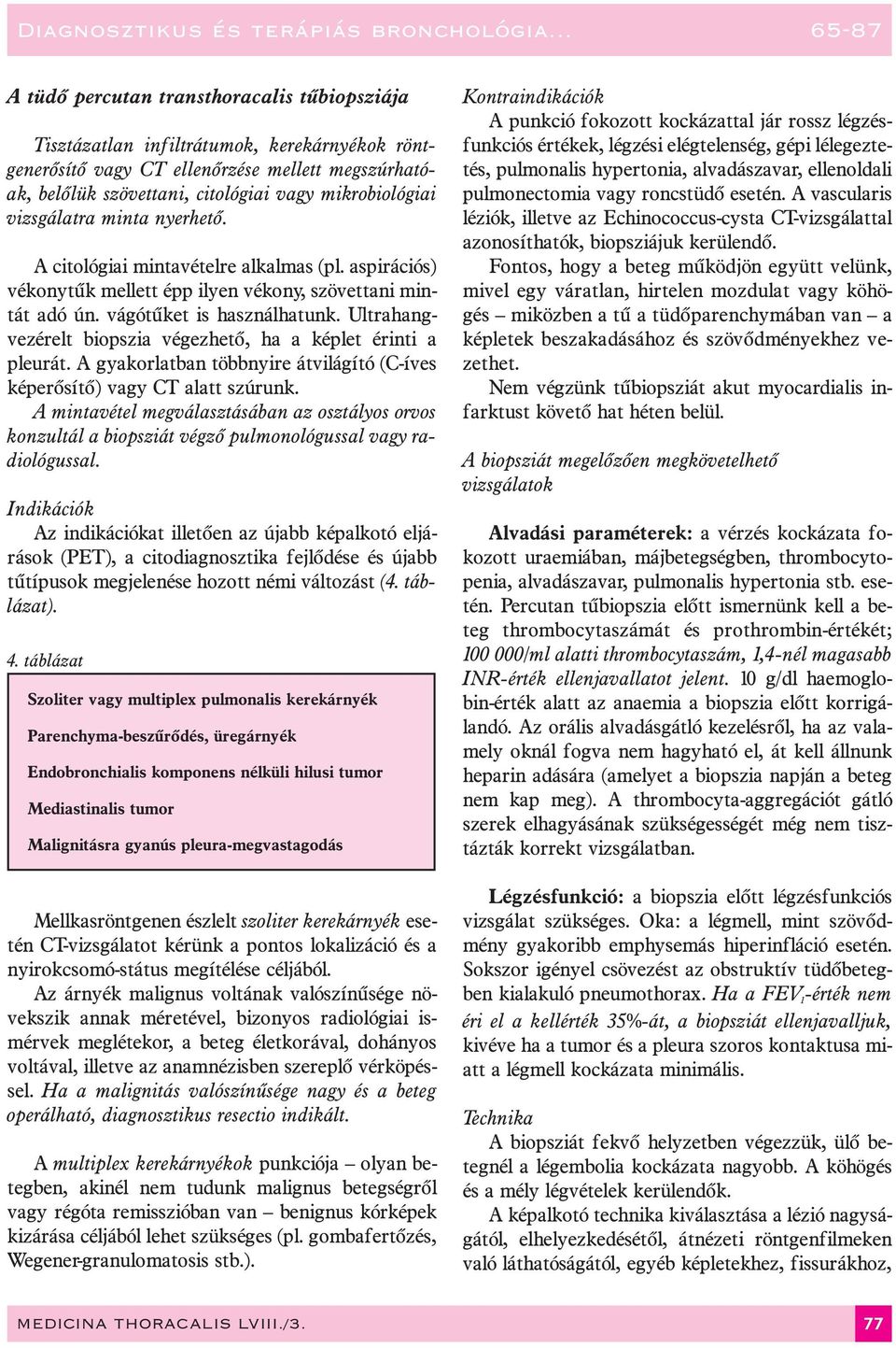 Ultrahangvezérelt biopszia végezhetõ, ha a képlet érinti a pleurát. A gyakorlatban többnyire átvilágító (C-íves képerõsítõ) vagy CT alatt szúrunk.