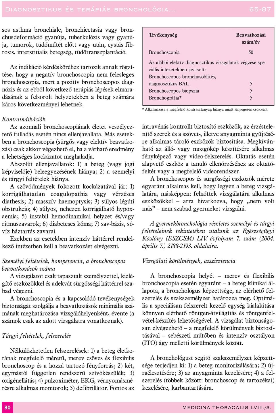 elmaradásának a felsorolt helyzetekben a beteg számára káros következményei lehetnek. Az azonnali bronchoscopiának életet veszélyeztetõ fulladás esetén nincs ellenjavallata.