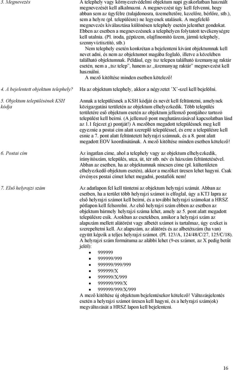 A megfelelő megnevezés kiválasztása különösen telephely esetén jelenthet gondokat. Ebben az esetben a megnevezésnek a telephelyen folytatott tevékenységre kell utalnia. (Pl.