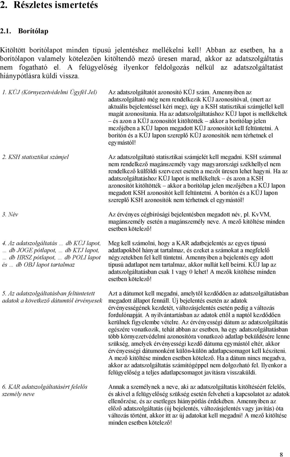 A felügyelőség ilyenkor feldolgozás nélkül az adatszolgáltatást hiánypótlásra küldi vissza. 1. KÜJ (Környezetvédelmi Ügyfél Jel) Az adatszolgáltatót azonosító KÜJ szám.