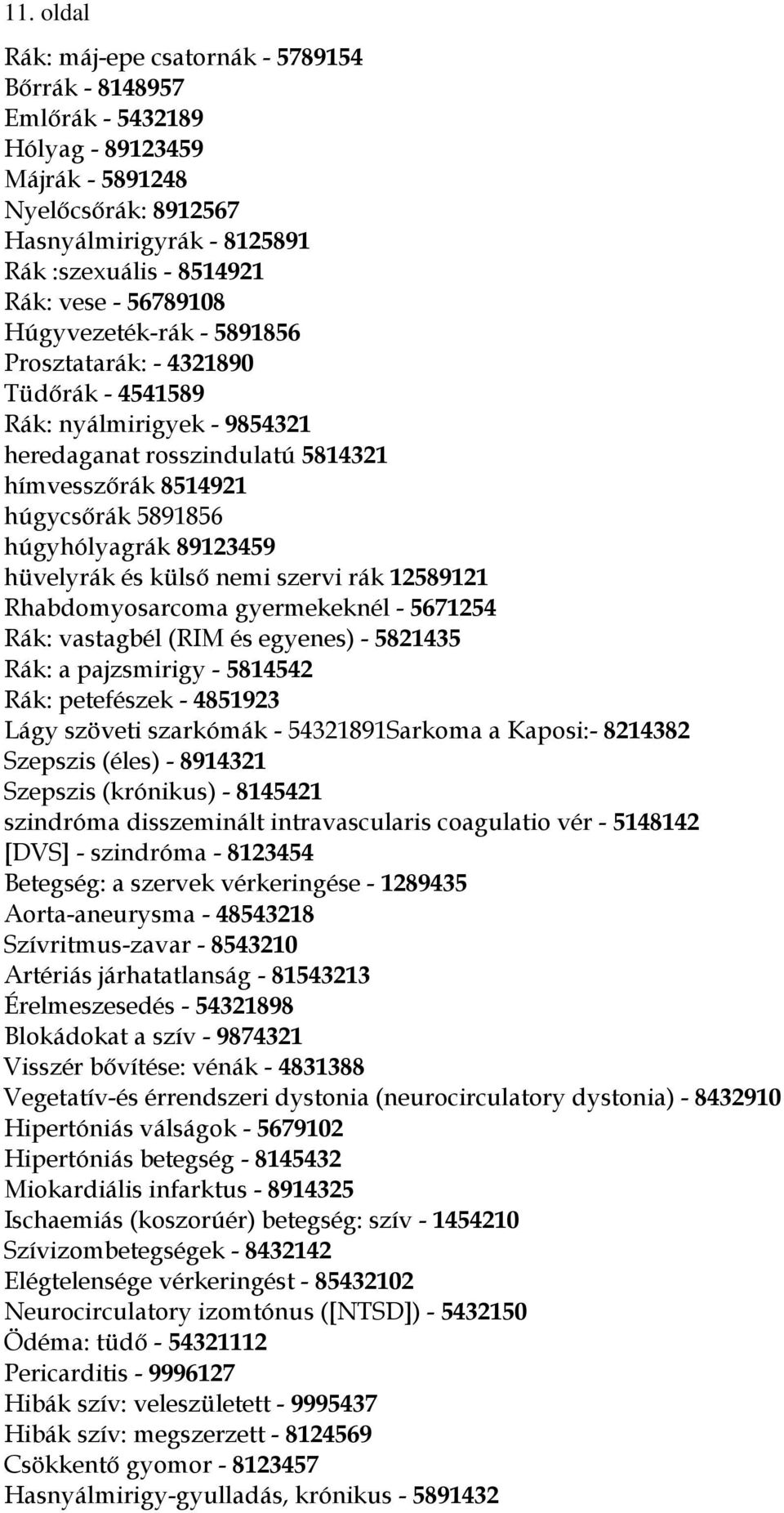 89123459 hüvelyrák és külső nemi szervi rák 12589121 Rhabdomyosarcoma gyermekeknél - 5671254 Rák: vastagbél (RIM és egyenes) - 5821435 Rák: a pajzsmirigy - 5814542 Rák: petefészek - 4851923 Lágy