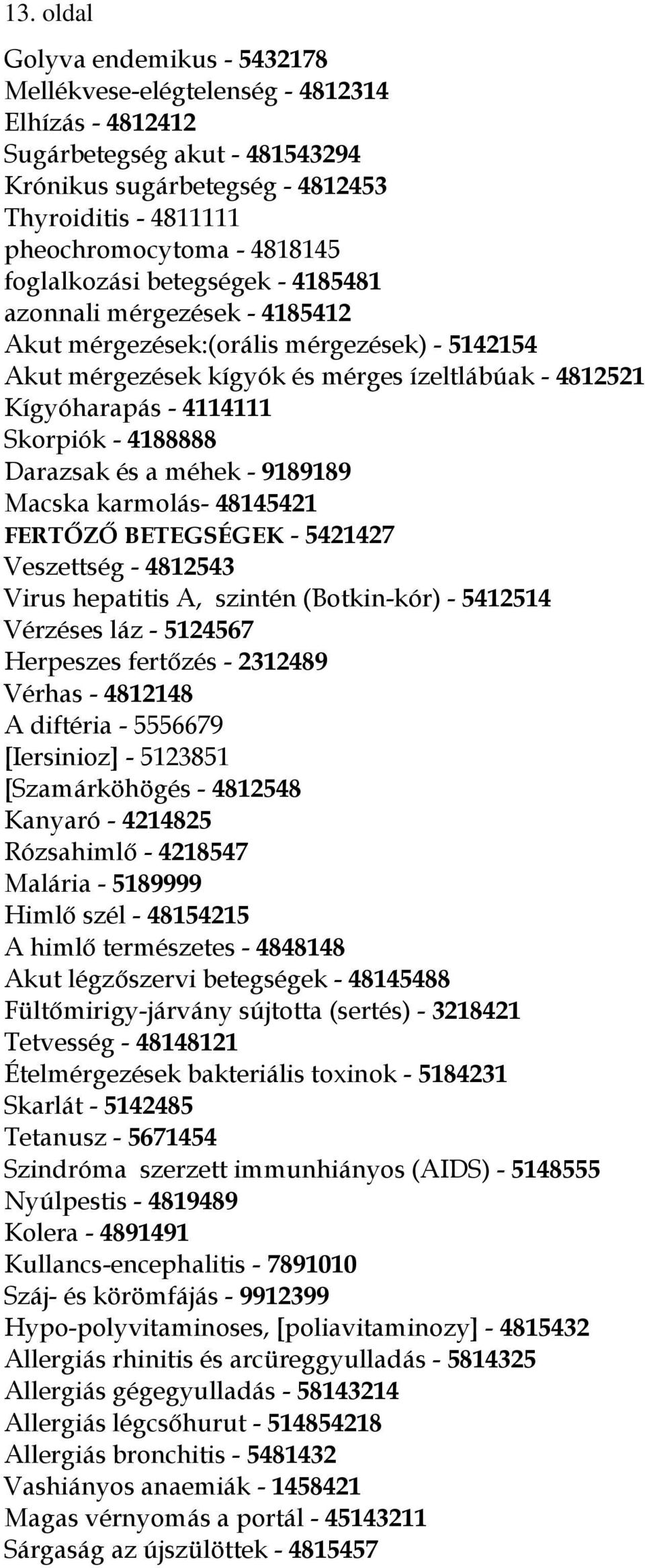 Skorpiók - 4188888 Darazsak és a méhek - 9189189 Macska karmolás- 48145421 FERTŐZŐ BETEGSÉGEK - 5421427 Veszettség - 4812543 Virus hepatitis A, szintén (Botkin-kór) - 5412514 Vérzéses láz - 5124567