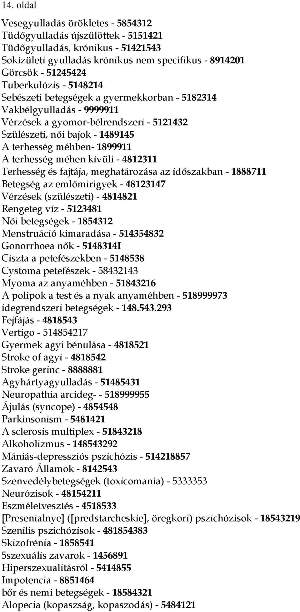 terhesség méhen kívüli - 4812311 Terhesség és fajtája, meghatározása az időszakban - 1888711 Betegség az emlőmirigyek - 48123147 Vérzések (szülészeti) - 4814821 Rengeteg víz - 5123481 Női betegségek