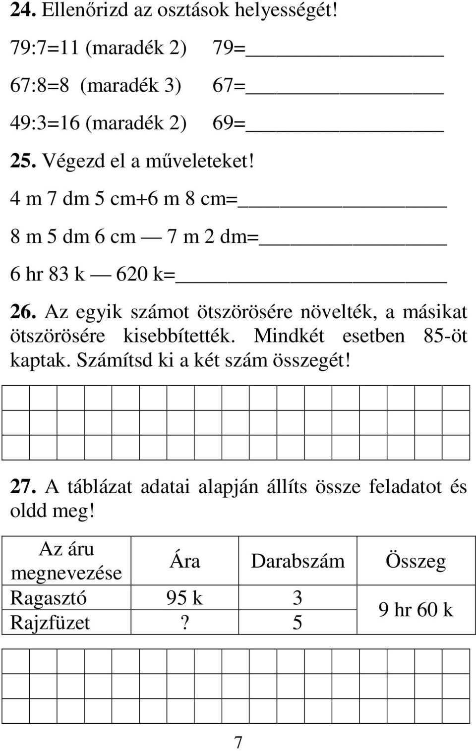 Az egyik számot ötszörösére növelték, a másikat ötszörösére kisebbítették. Mindkét esetben 85-öt kaptak.